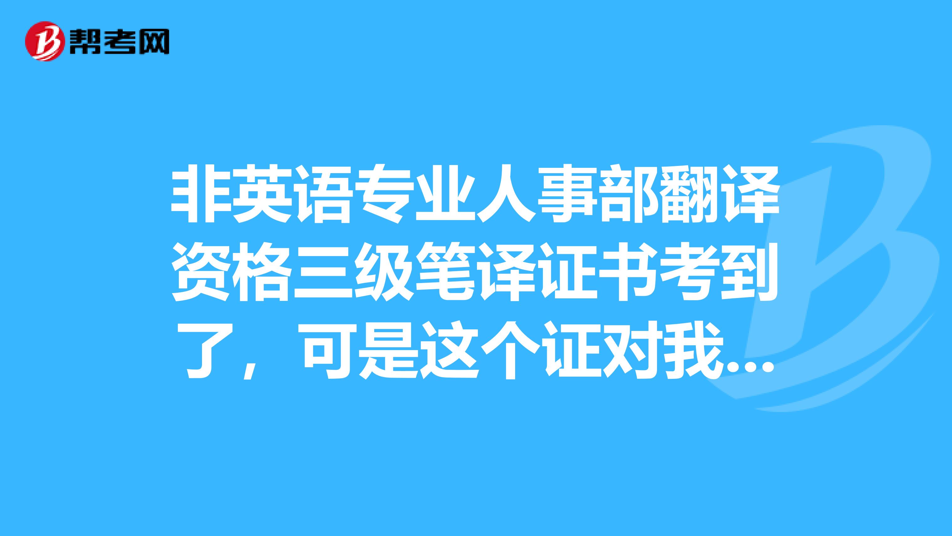 非英语专业人事部翻译资格三级笔译证书考到了,可是这个证对我到底有什么用?