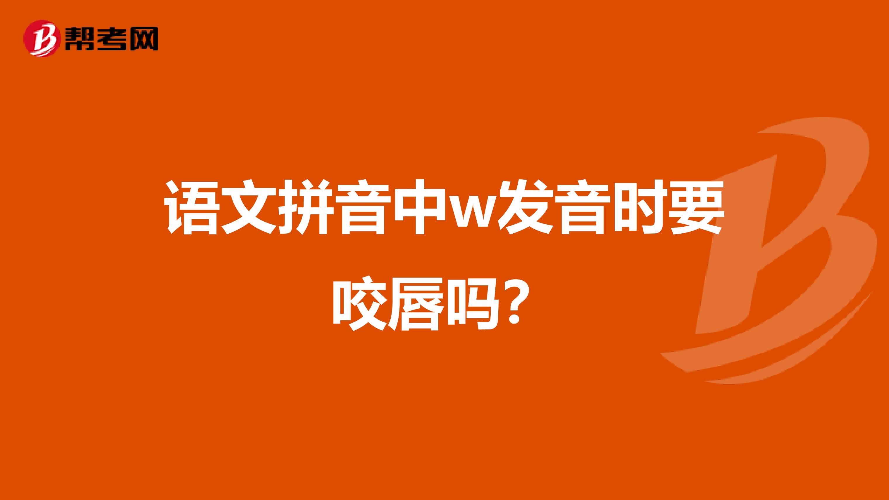 语文拼音中w发音时要咬唇吗?