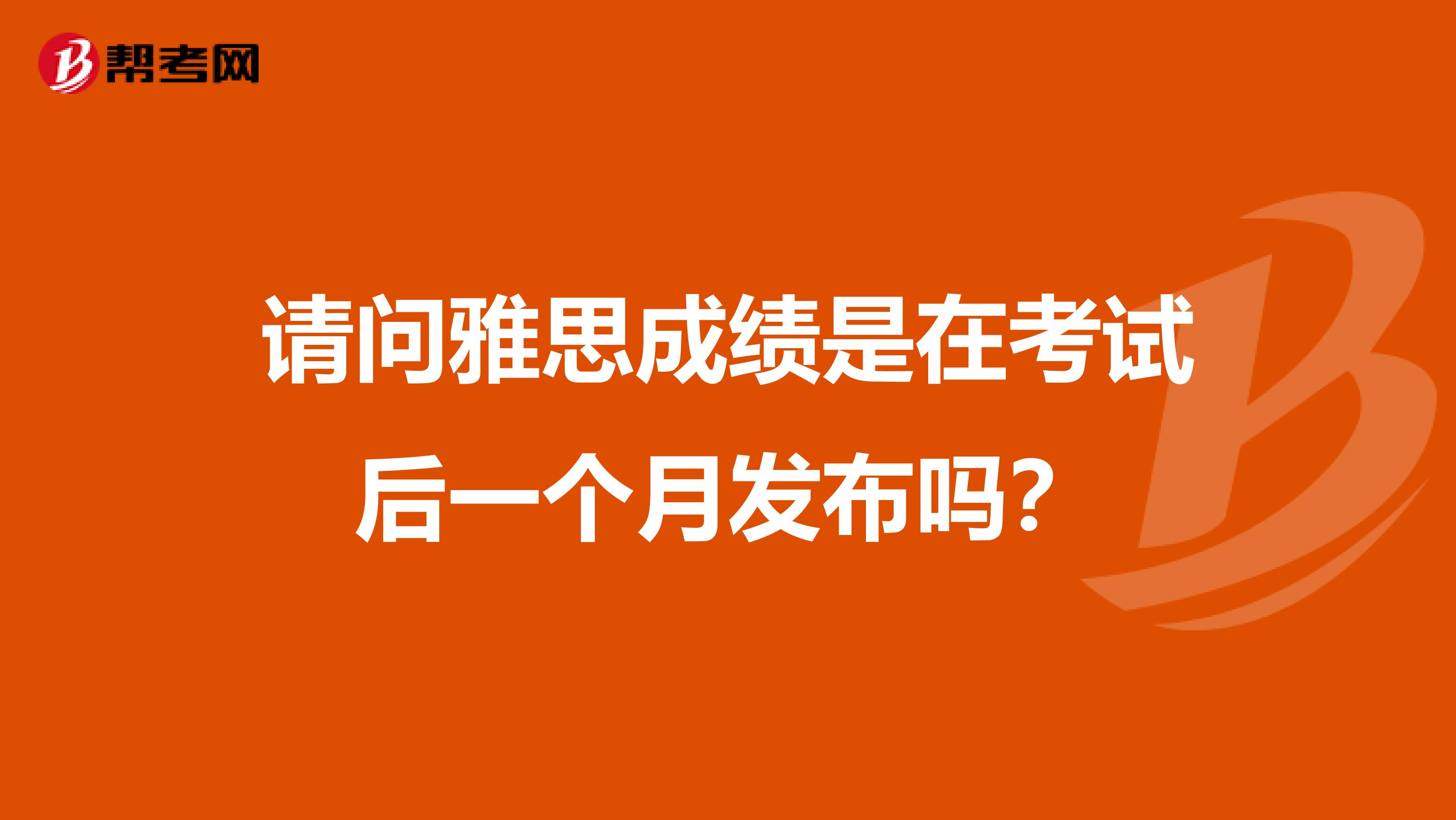 请问雅思成绩是在考试后一个月发布吗?