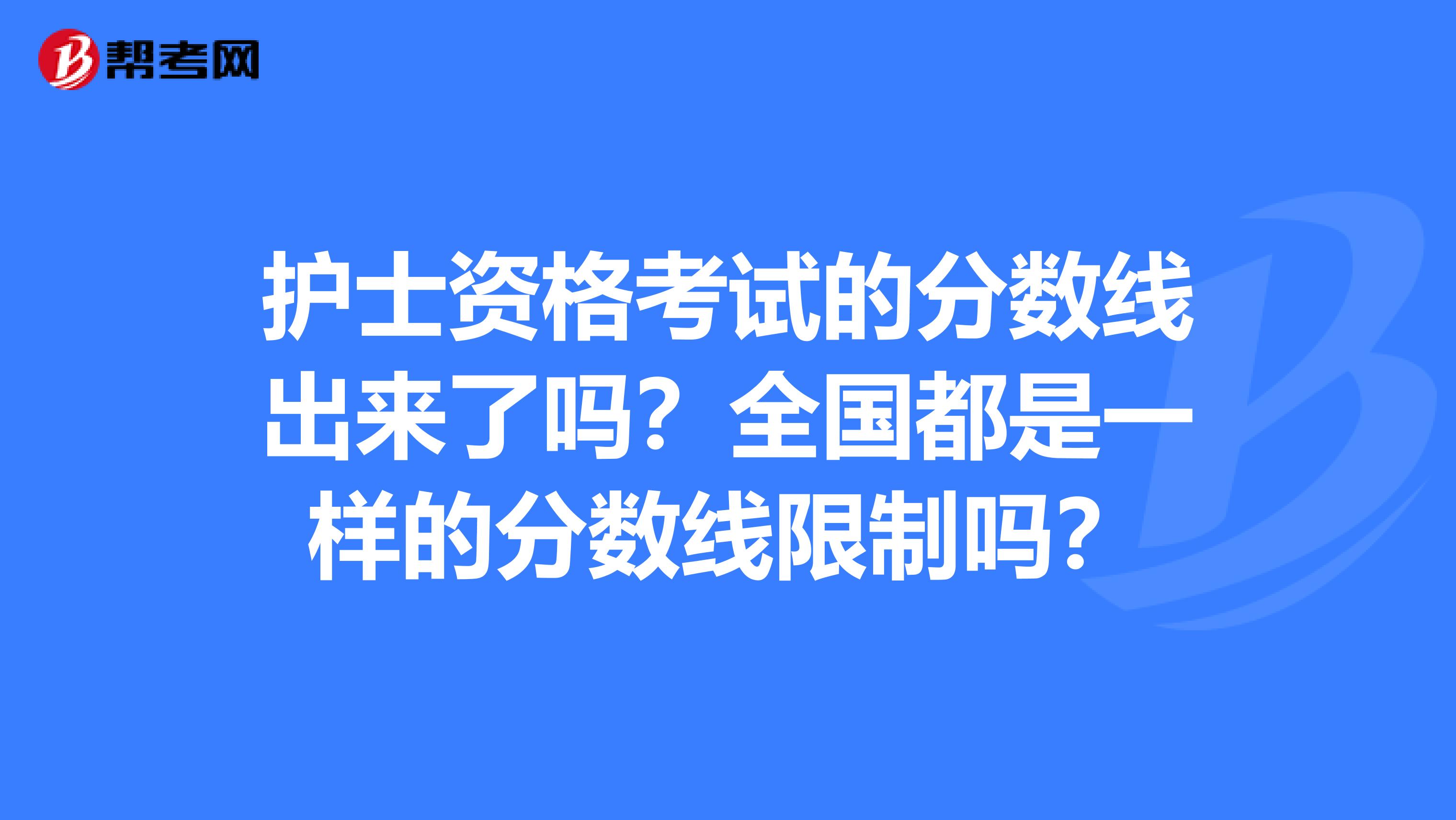 护士资格考试的分数线出来了吗?全国都是一样的分数线限制吗?