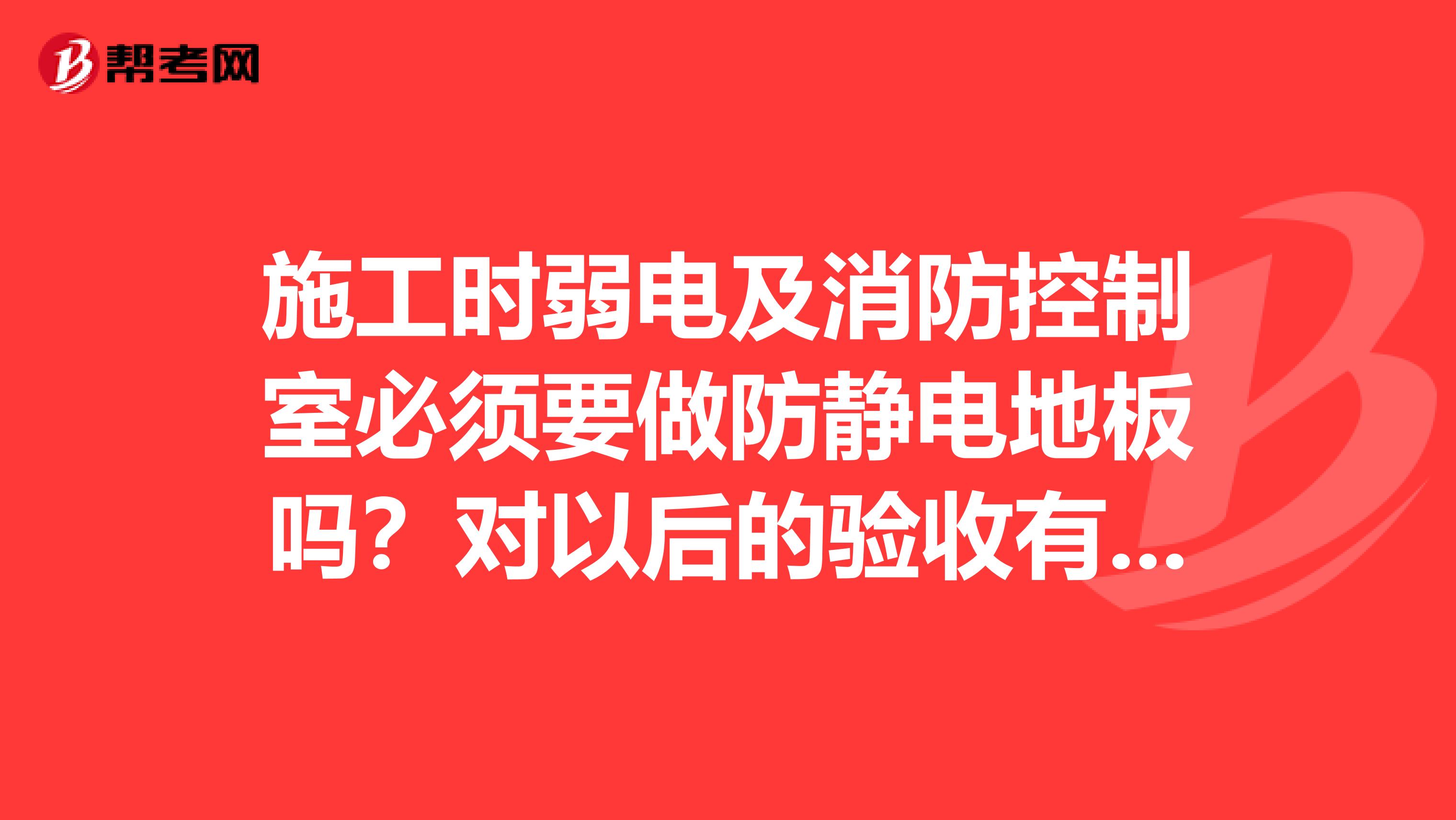 施工时弱电及消防控制室必须要做防静电地板吗？对以后的验收有没有影响？
