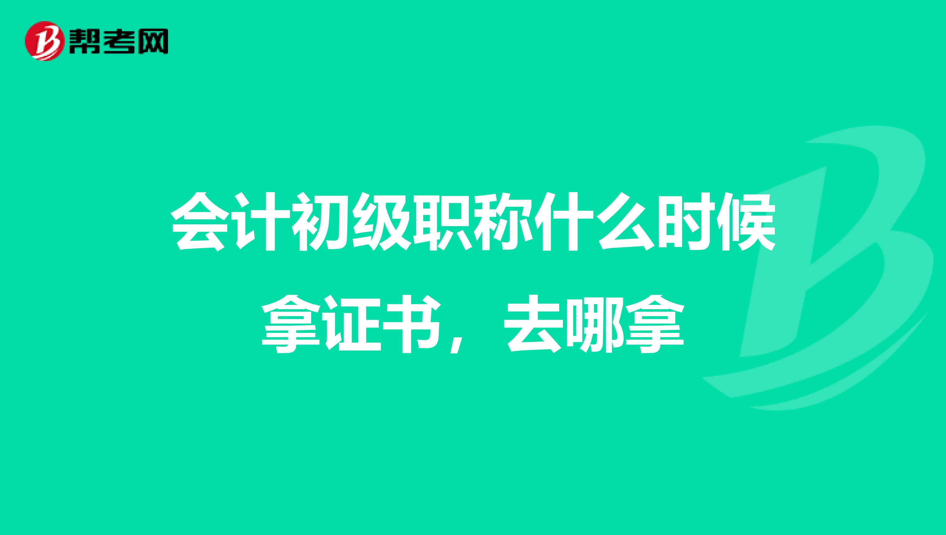 会计初级职称什么时候拿证书,去哪拿