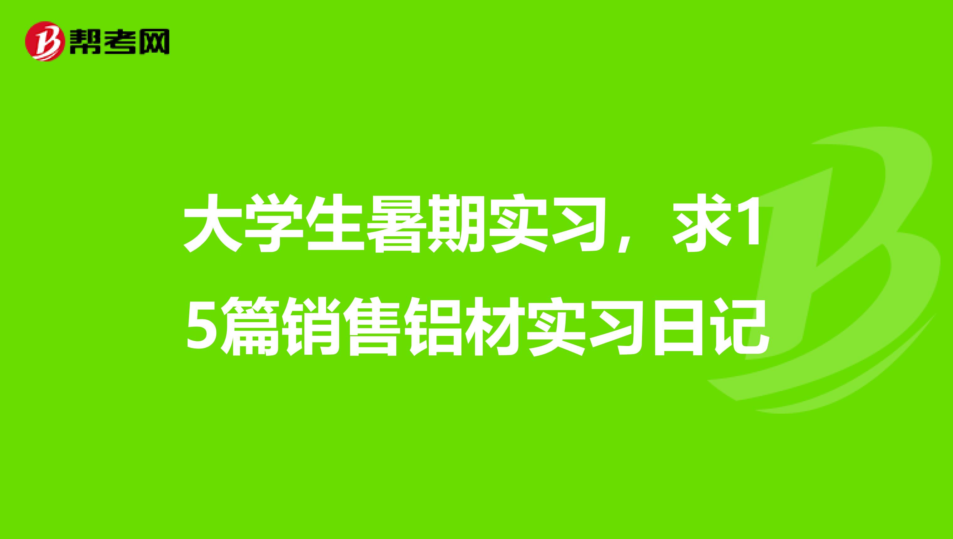 大学生暑期实习,求15篇销售铝材实习日记