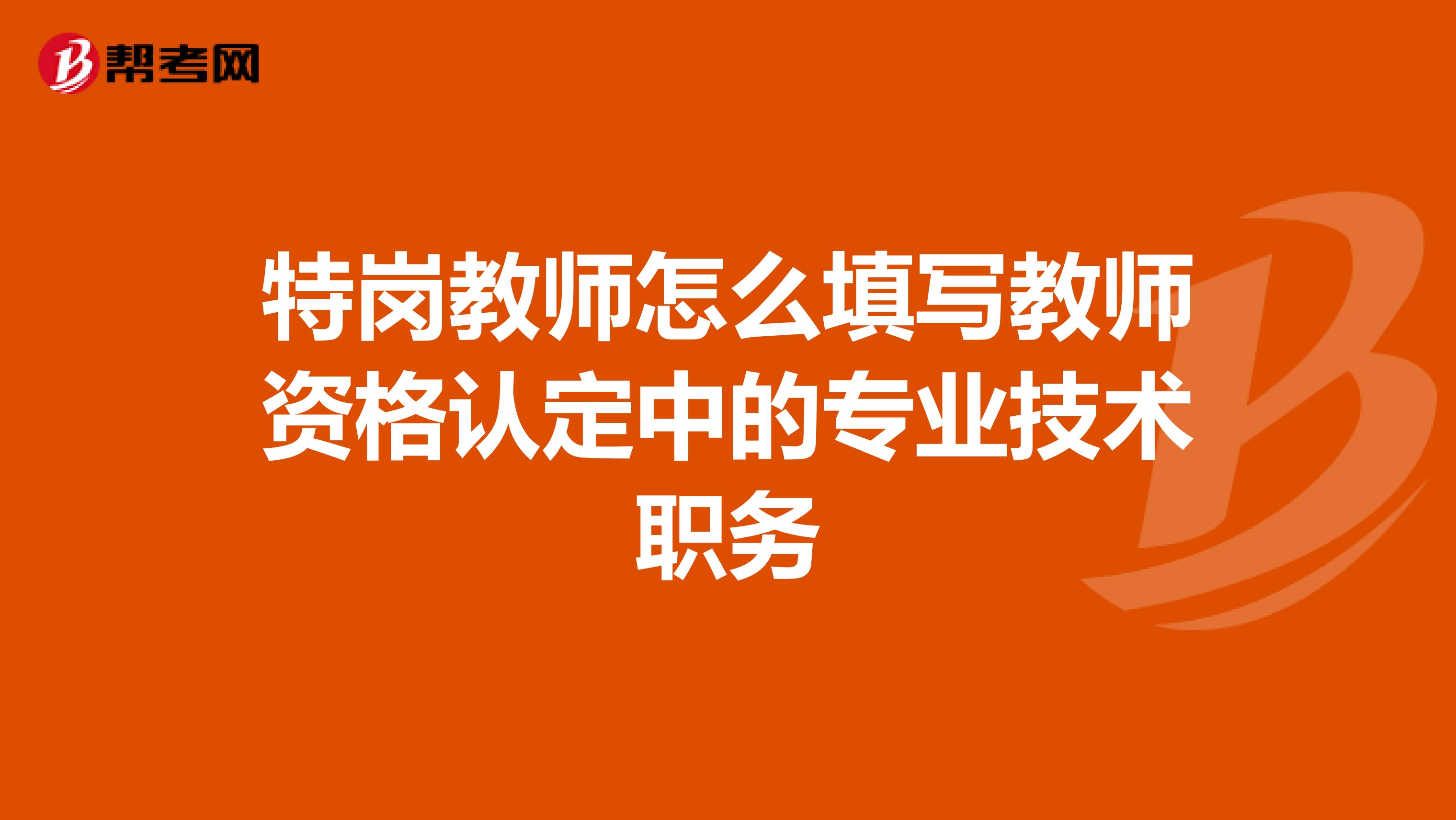 特岗教师怎么填写教师资格认定中的专业技术职务