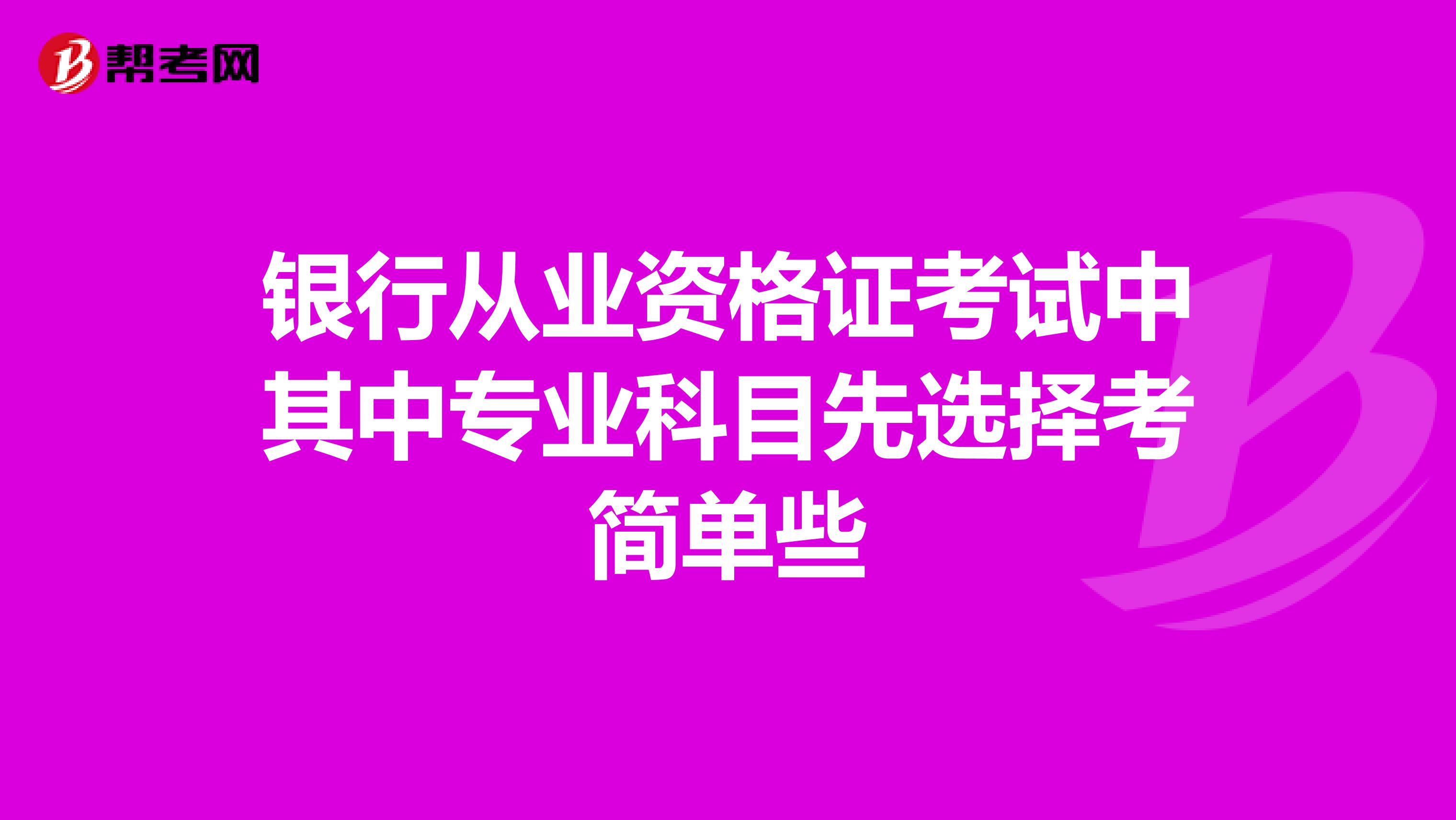 银行从业资格证考试中其中专业科目先选择考简单些