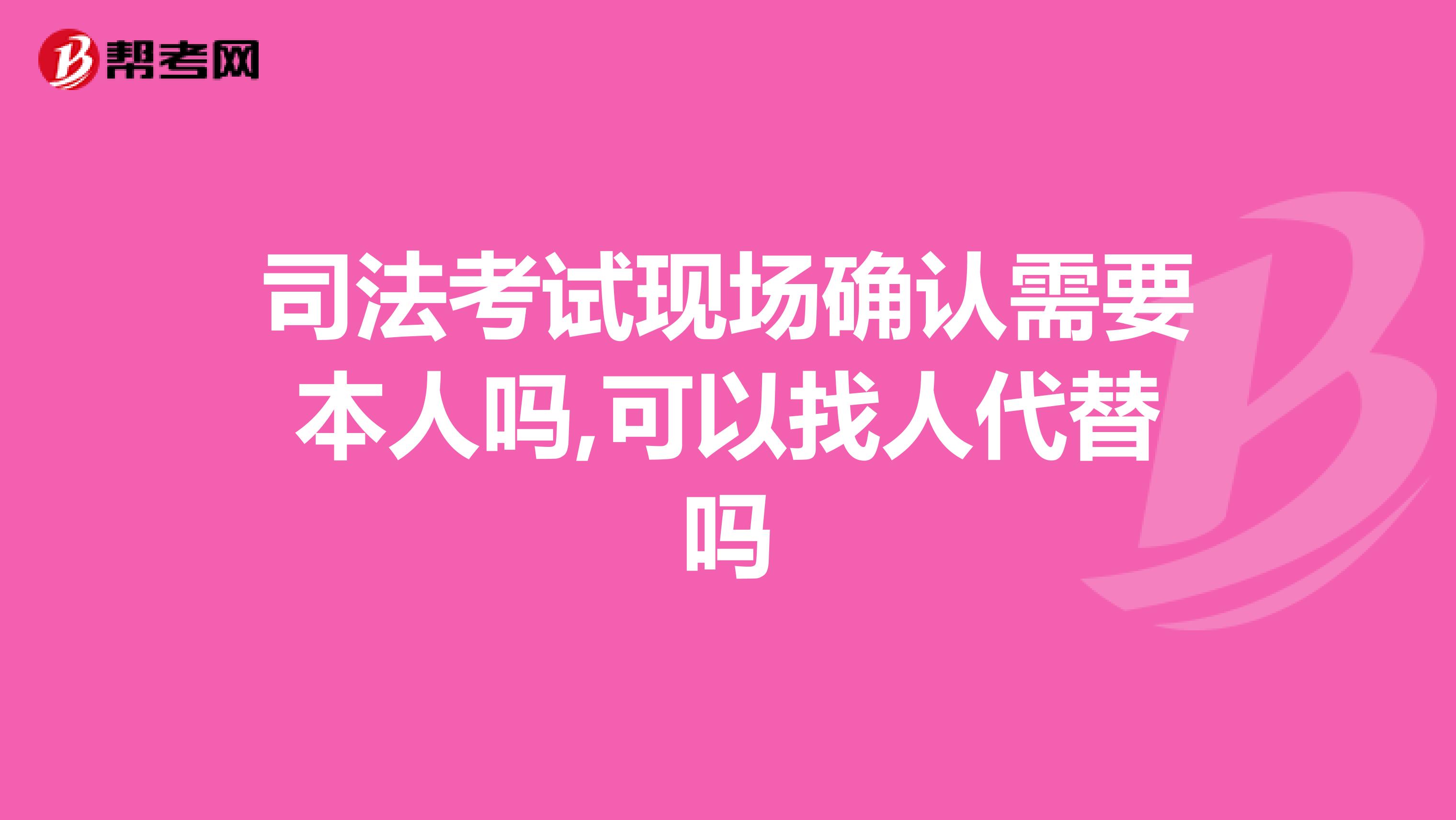 司法考试现场确认需要本人吗,可以找人代替吗