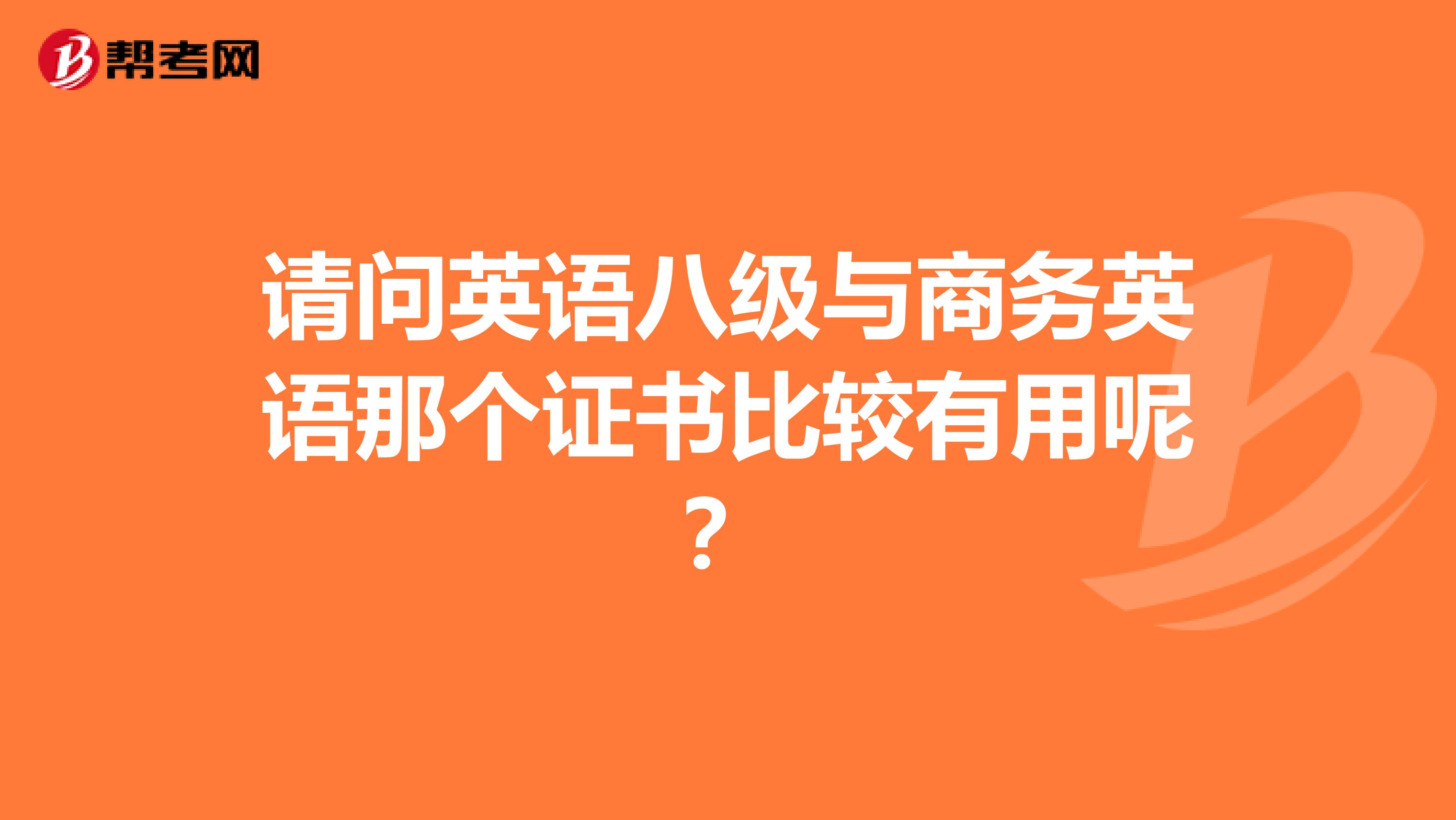 请问英语八级与商务英语那个证书比较有用呢？