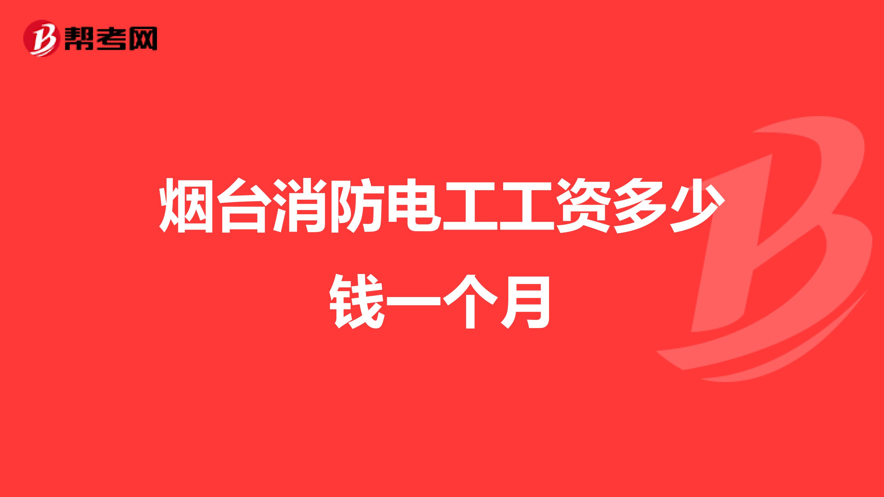 烟台消防电工工资多少钱一个月