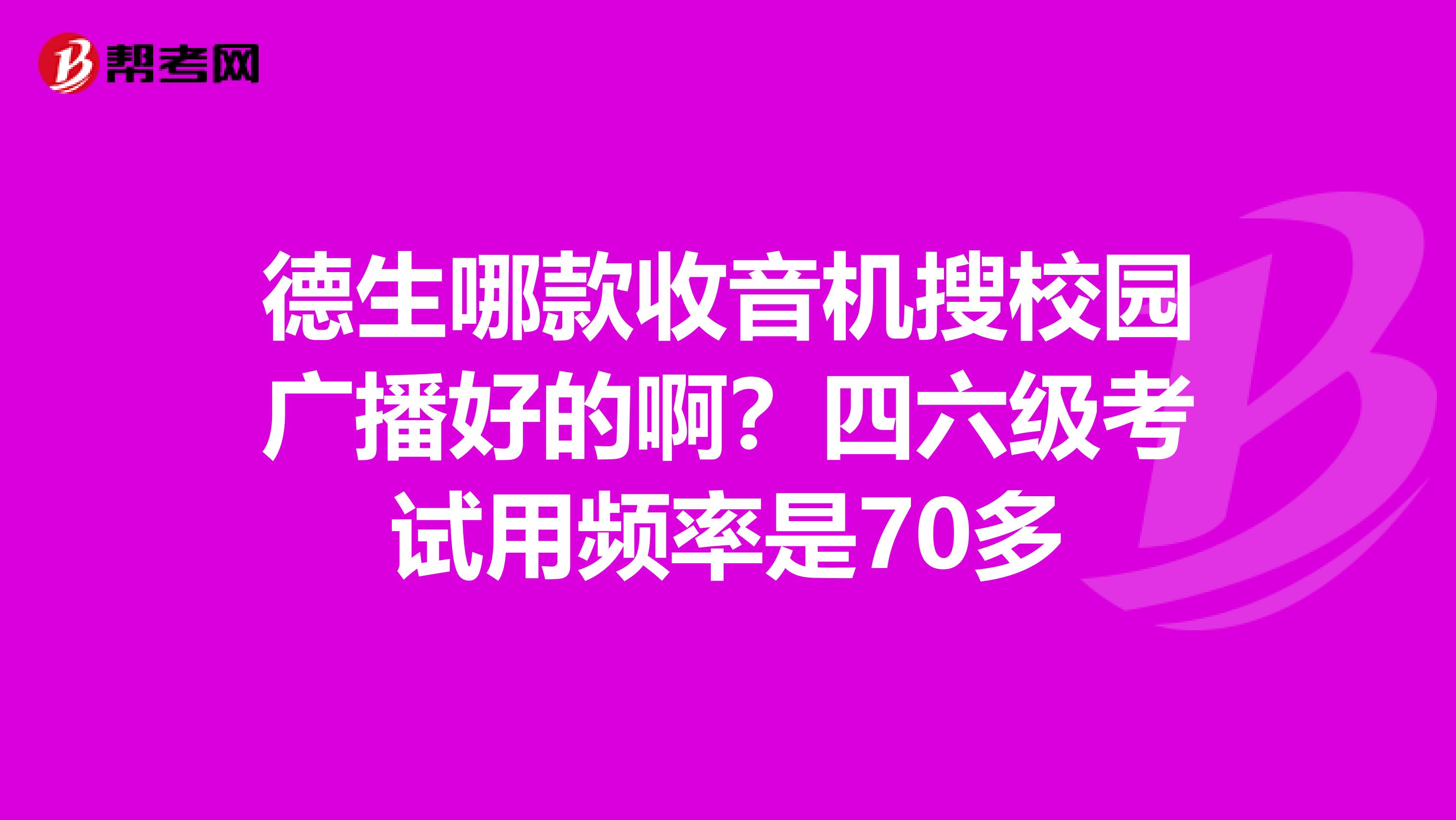 德生哪款收音机搜校园广播好的啊?四六级考试用频率是70多
