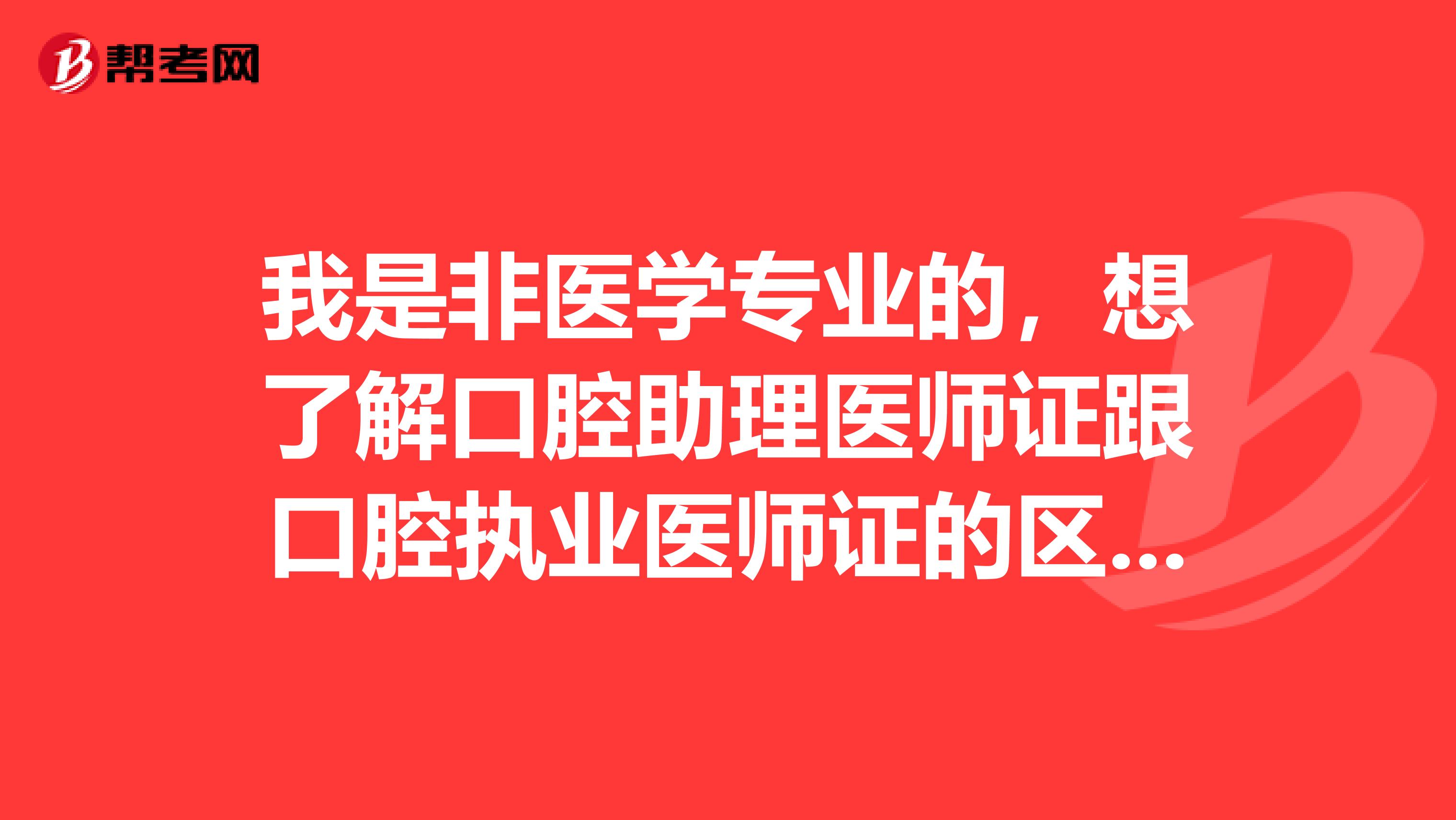 我是非医学专业的,想了解口腔助理医师证跟口腔执业医师证的区别?
