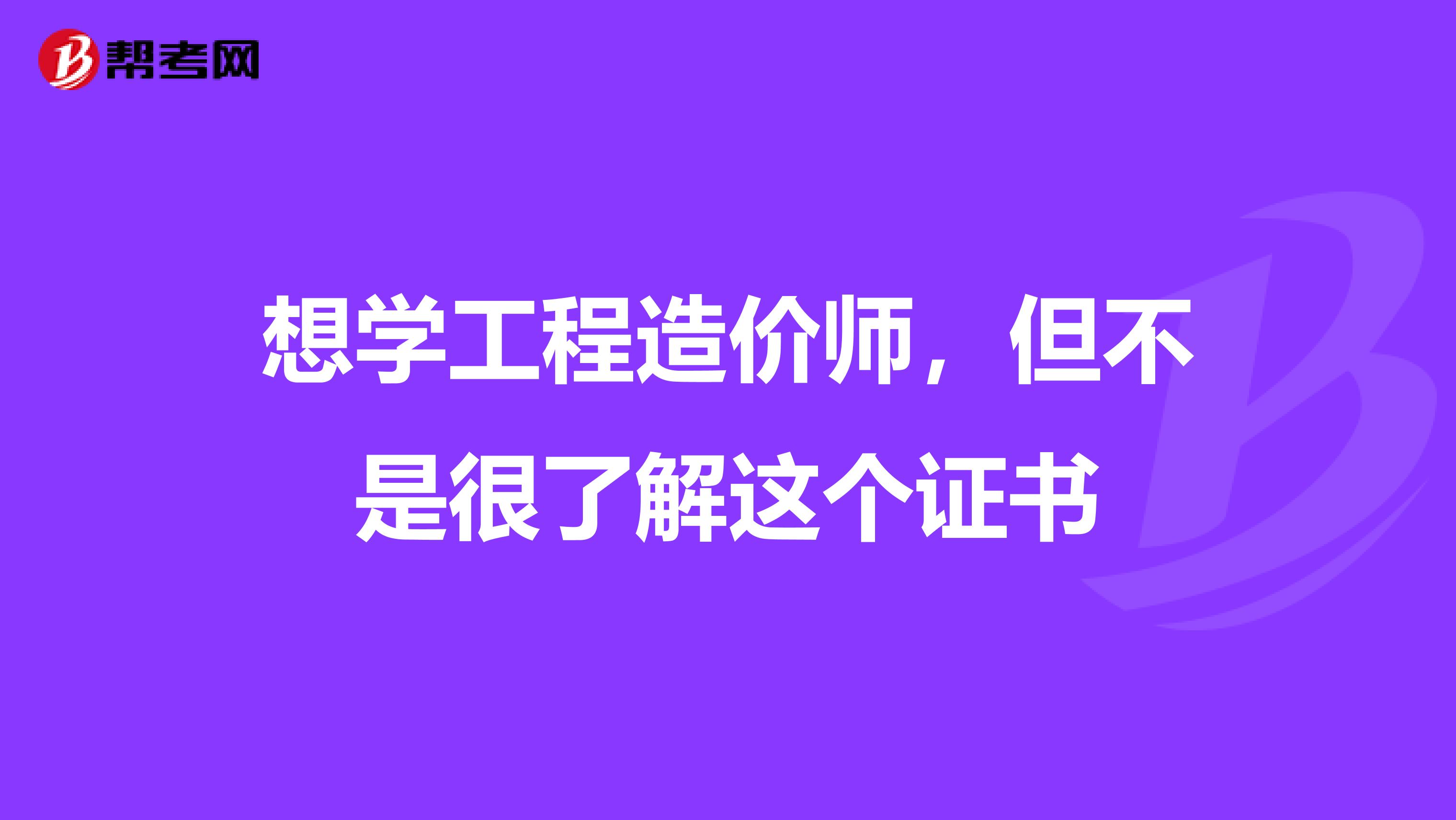 想学工程造价师，但不是很了解这个证书