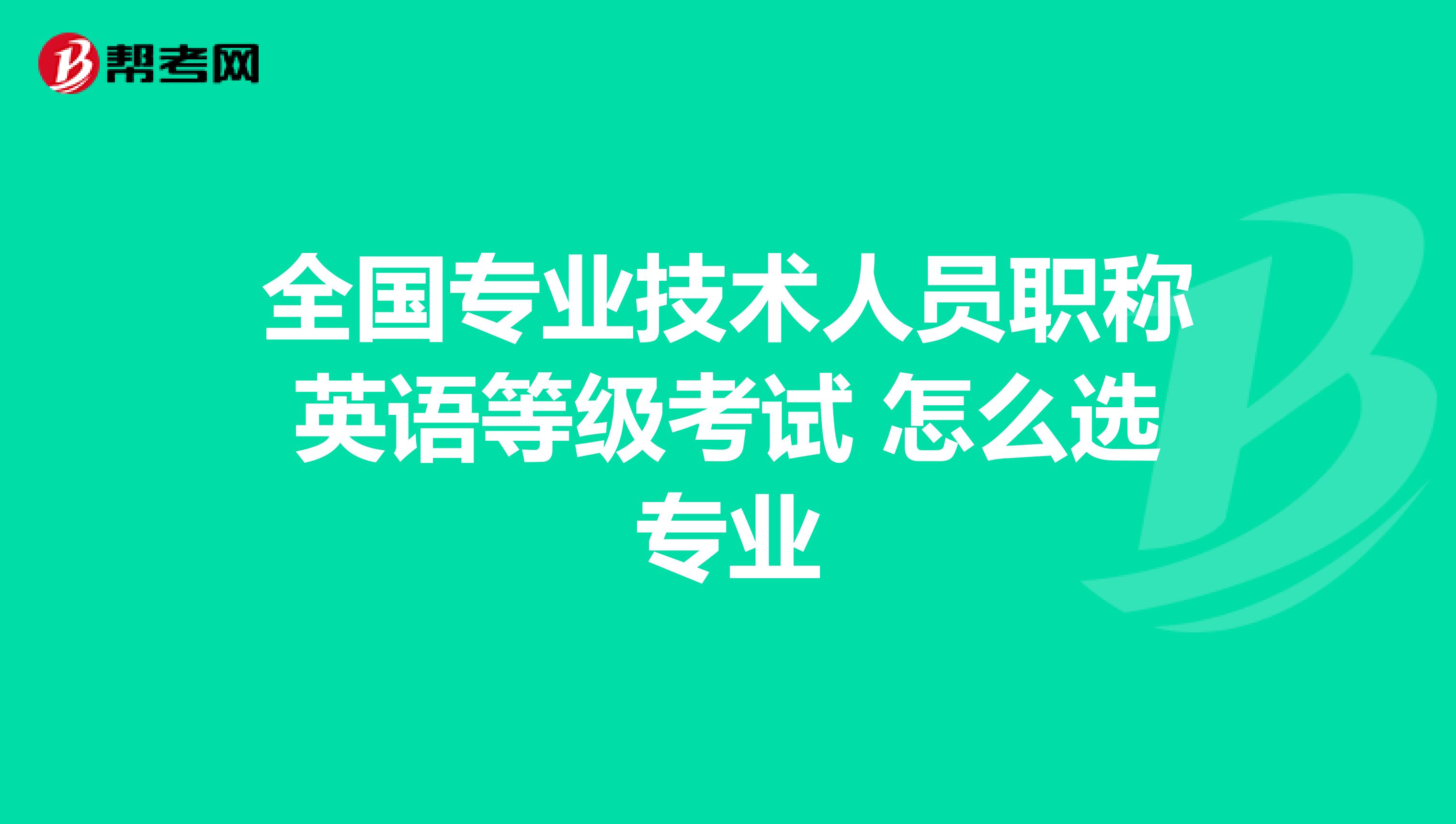 全国专业技术人员职称英语等级考试 怎么选专业