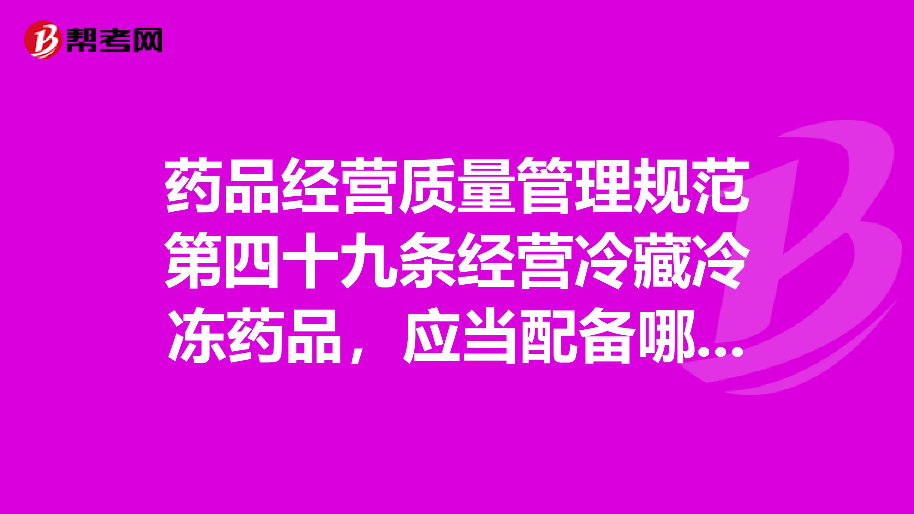 药品经营质量管理规范第四十九条经营冷藏冷冻药品，应当配备哪些设施设备