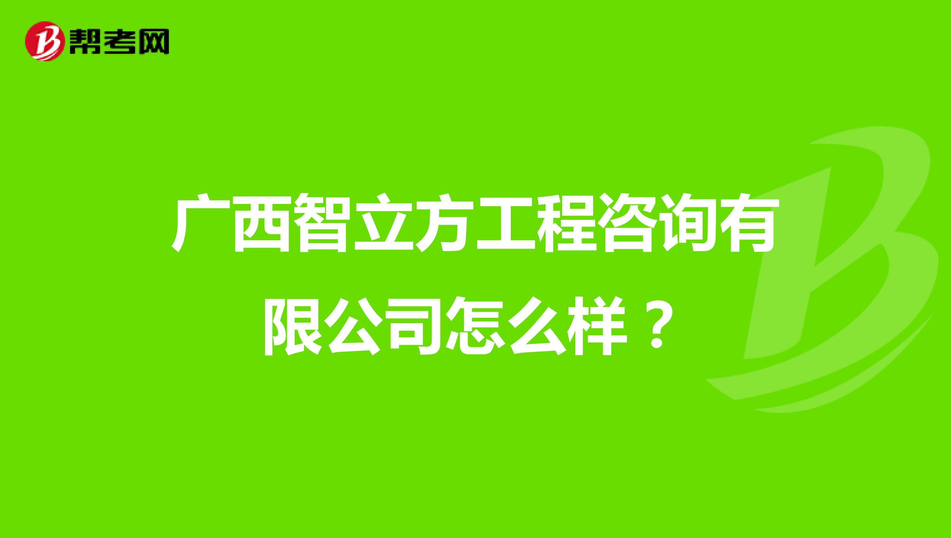 广西智立方工程咨询有限公司怎么样？