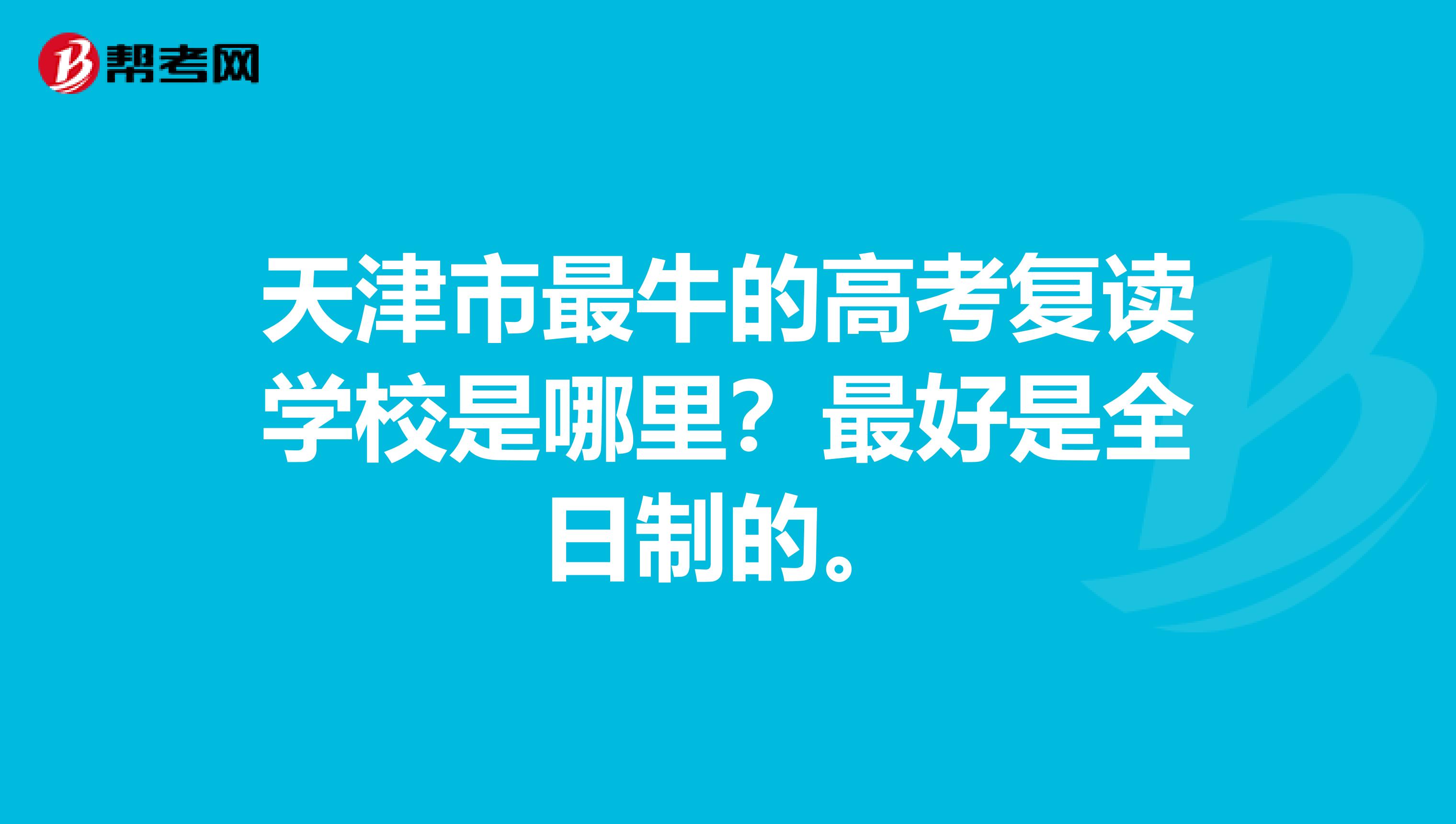 天津市最牛的高考复读学校是哪里？最好是全日制的。