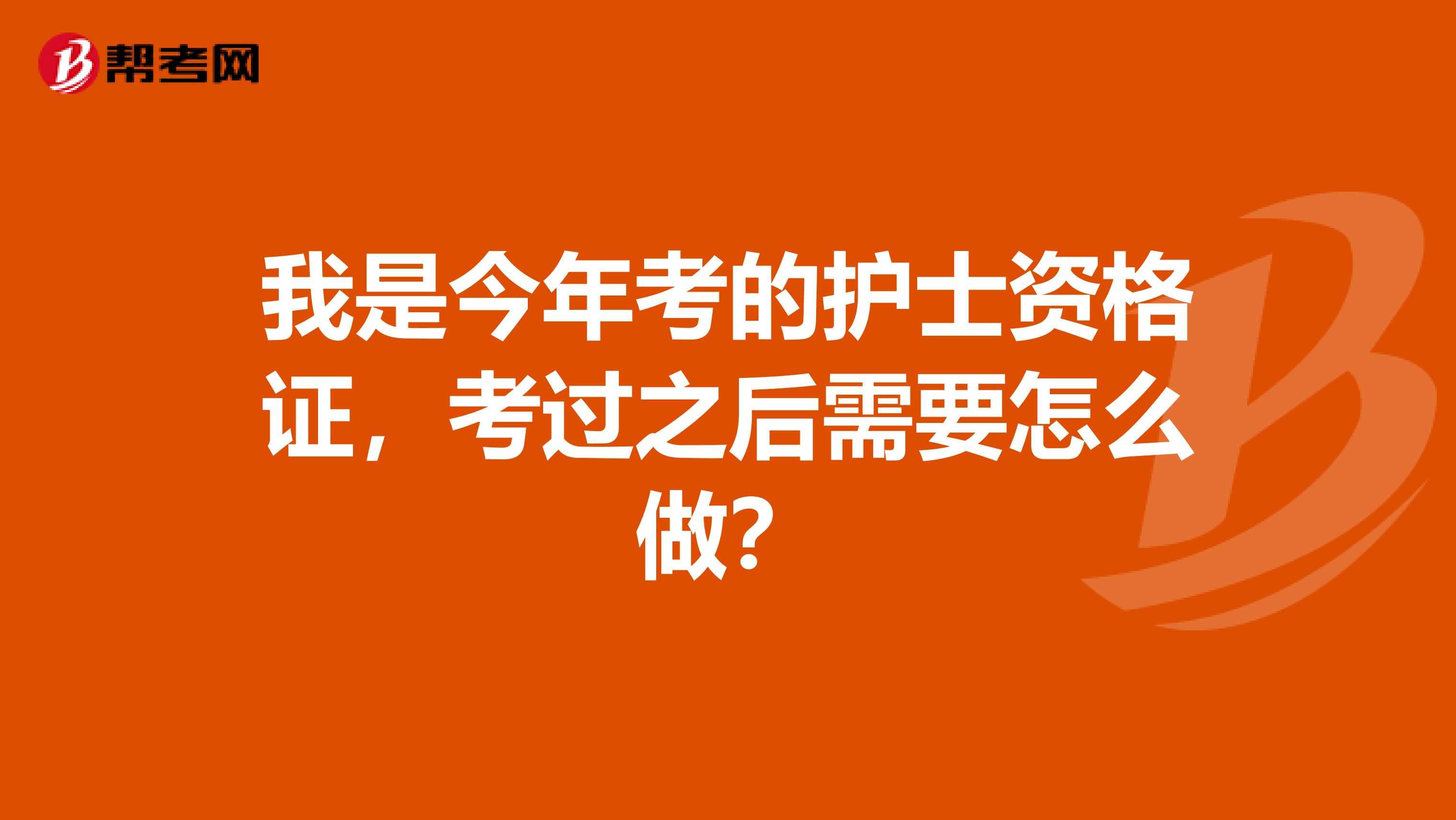 我是今年考的护士资格证,考过之后需要怎么做?