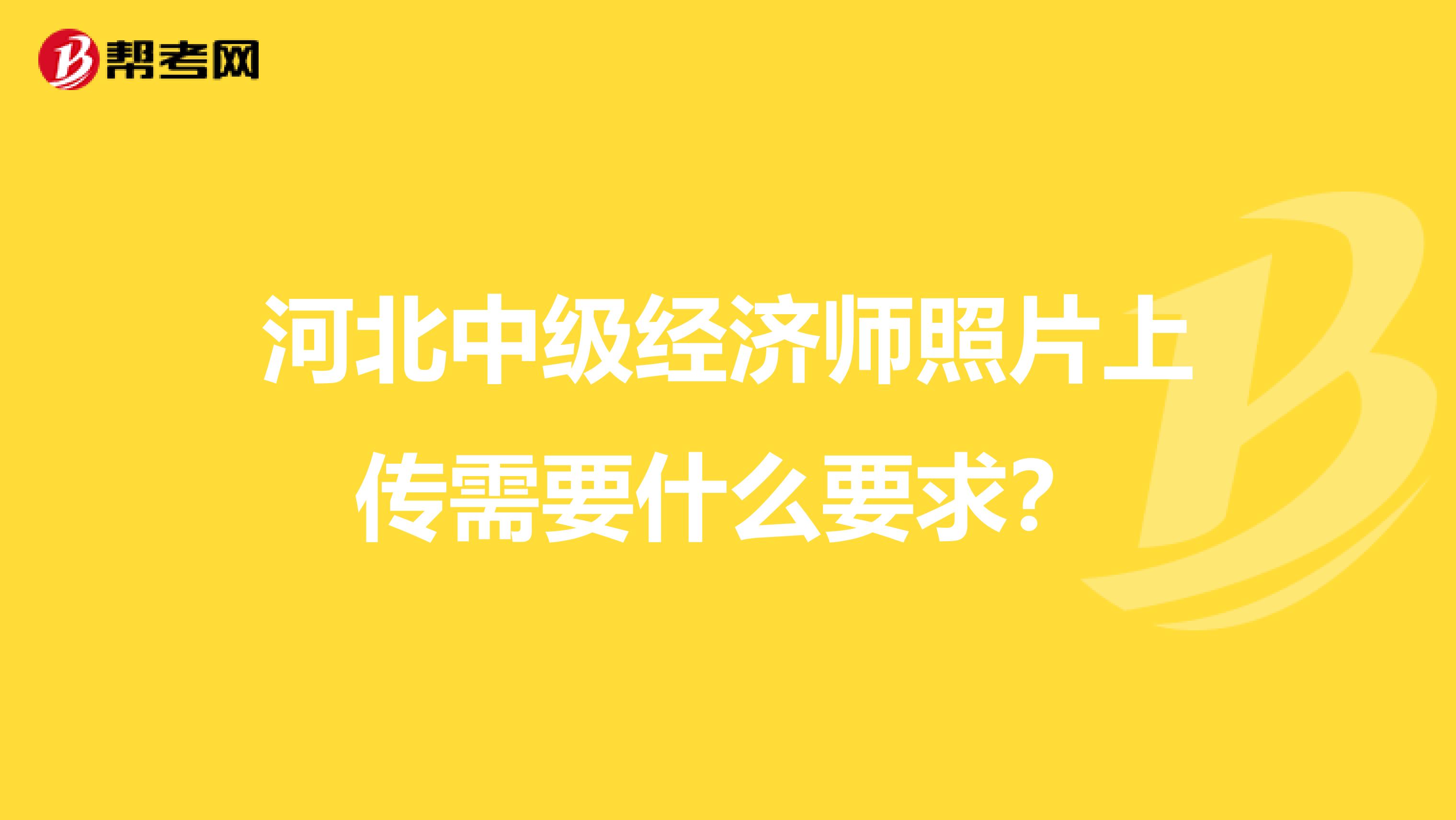 河北中级经济师照片上传需要什么要求?