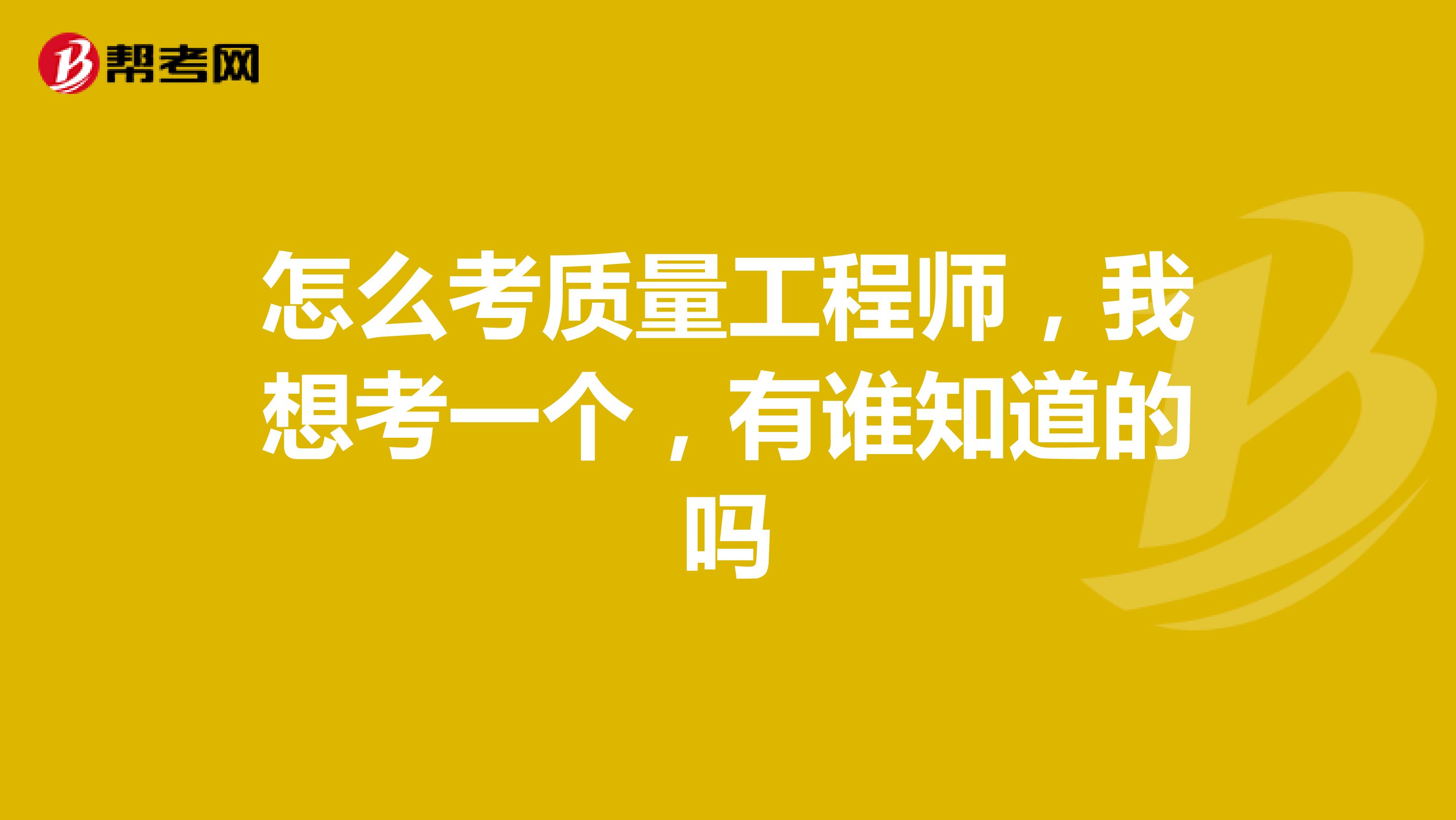 怎么考质量工程师，我想考一个，有谁知道的吗