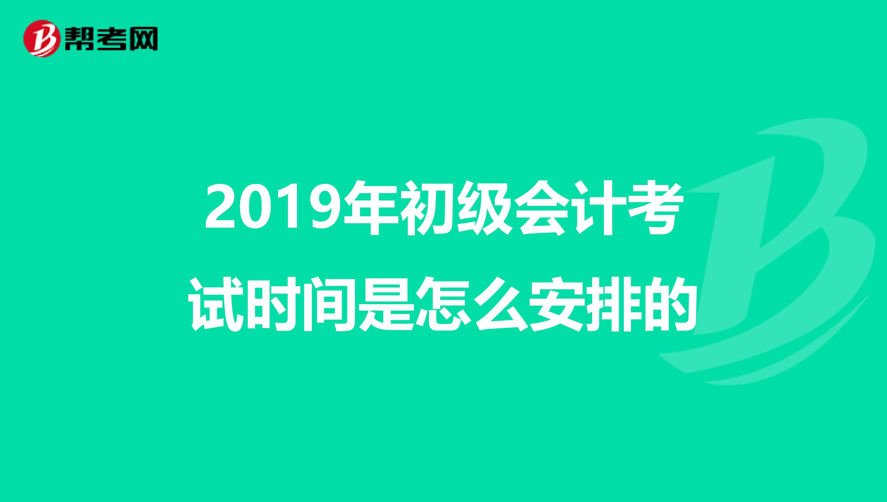 2019年初级会计考试时间是怎么安排的