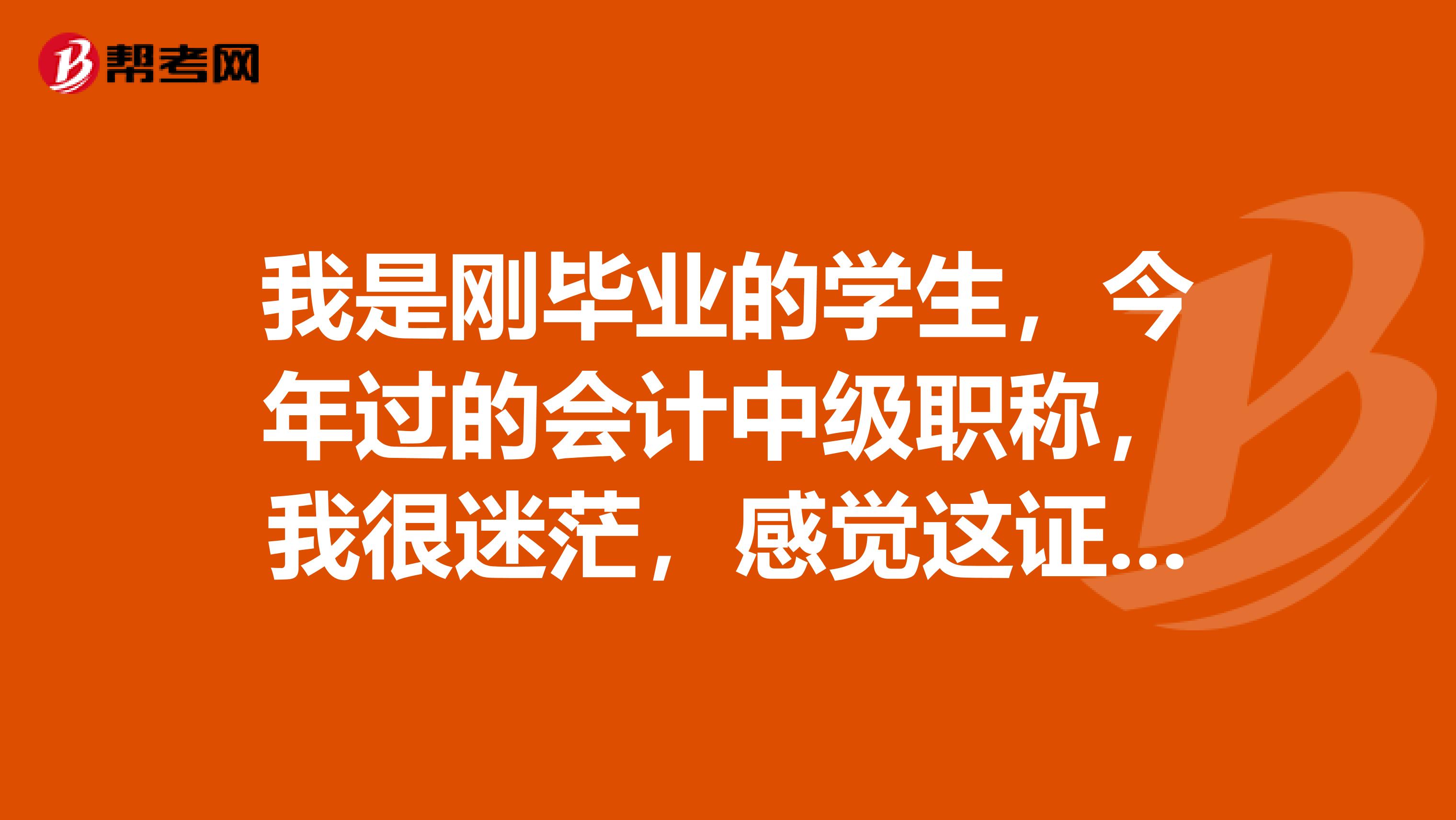 我是刚毕业的学生，今年过的会计中级职称，我很迷茫，感觉这证书没什么作用一样，我不知道我现在该怎么做？想请教一下同行前辈，我现在要些什么才能得到这证的用处呢，谢谢……