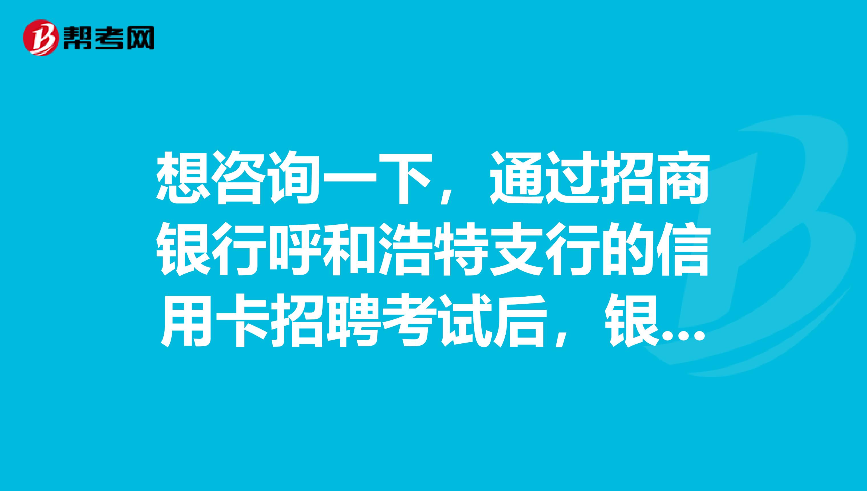 想咨询一下,通过招商银行呼和浩特支行的信用卡招聘考试后,银行一般会为新员工提供怎样的培养计划机待遇?