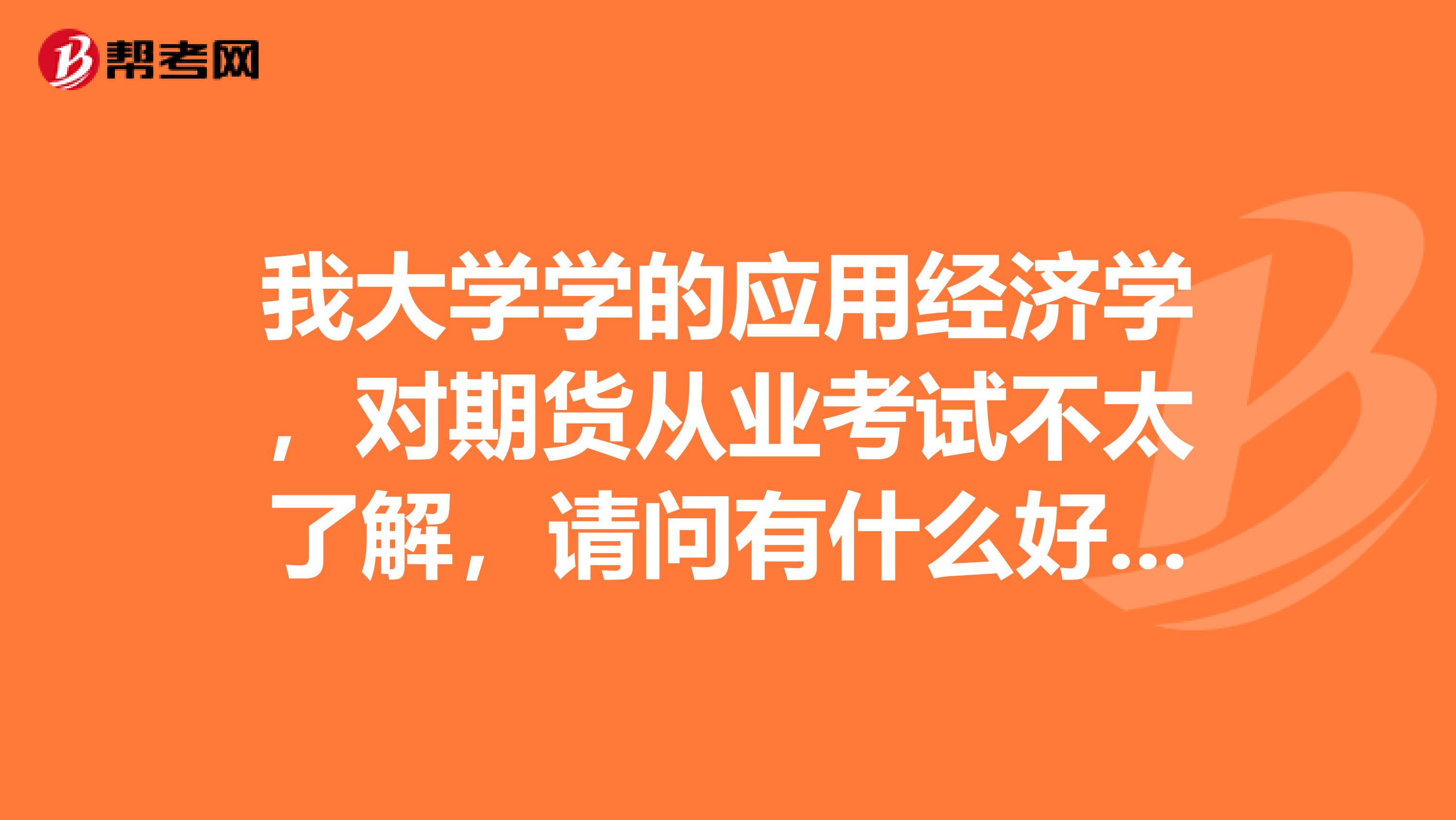 我大学学的应用经济学,对期货从业考试不太了解,请问有什么好的快速过关方法?