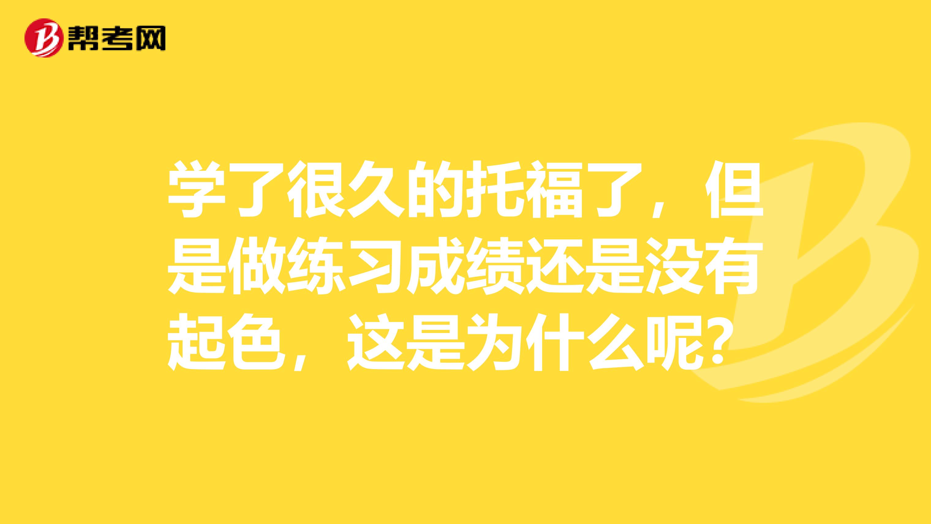 學了很久的托福了，但是做練習成績還是沒有起色，這是為什么呢？