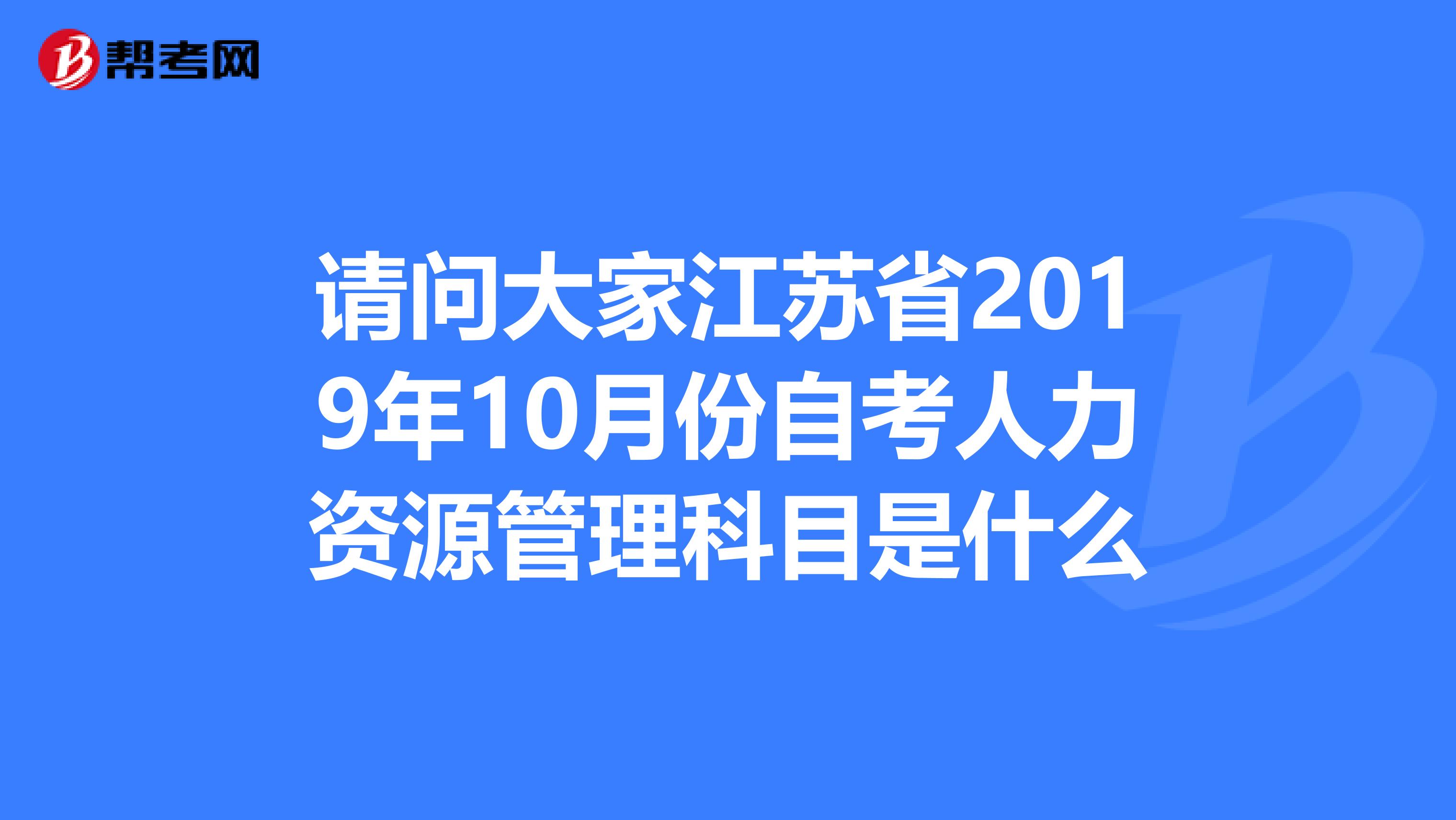 请问大家江苏省2019年10月份自考人力资源管理科目是什么