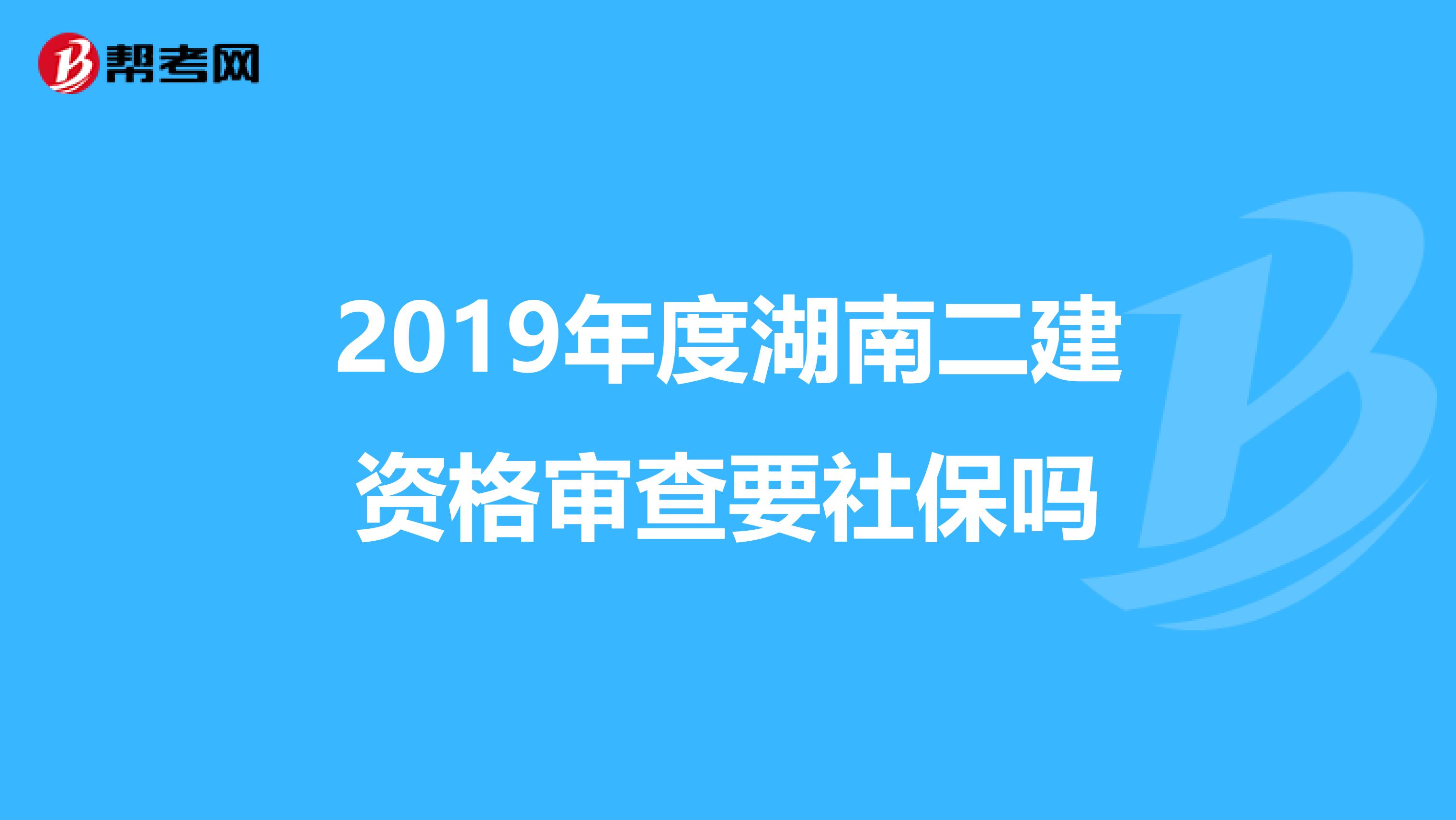 2019年度湖南二建资格审查要社保吗