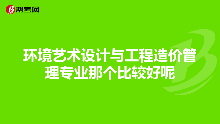 环境艺术设计与工程造价管理专业那个比较好呢