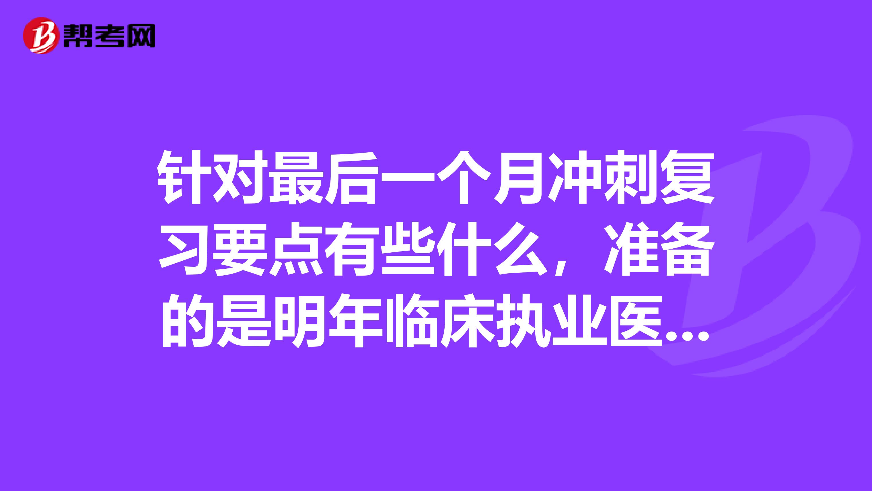 针对最后一个月冲刺复习要点有些什么,准备的是明年临床执业医师考试