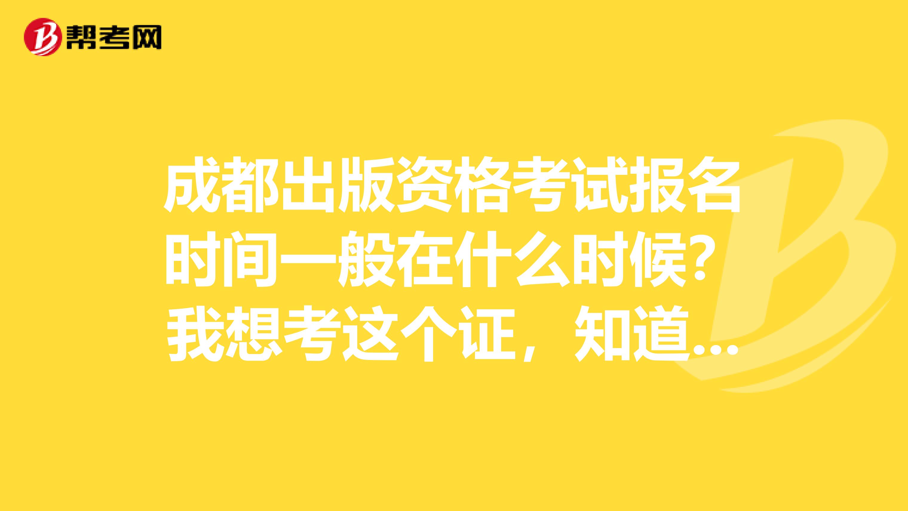 成都出版资格考试报名时间一般在什么时候?我想考这个证,知道的帮忙解答一下。