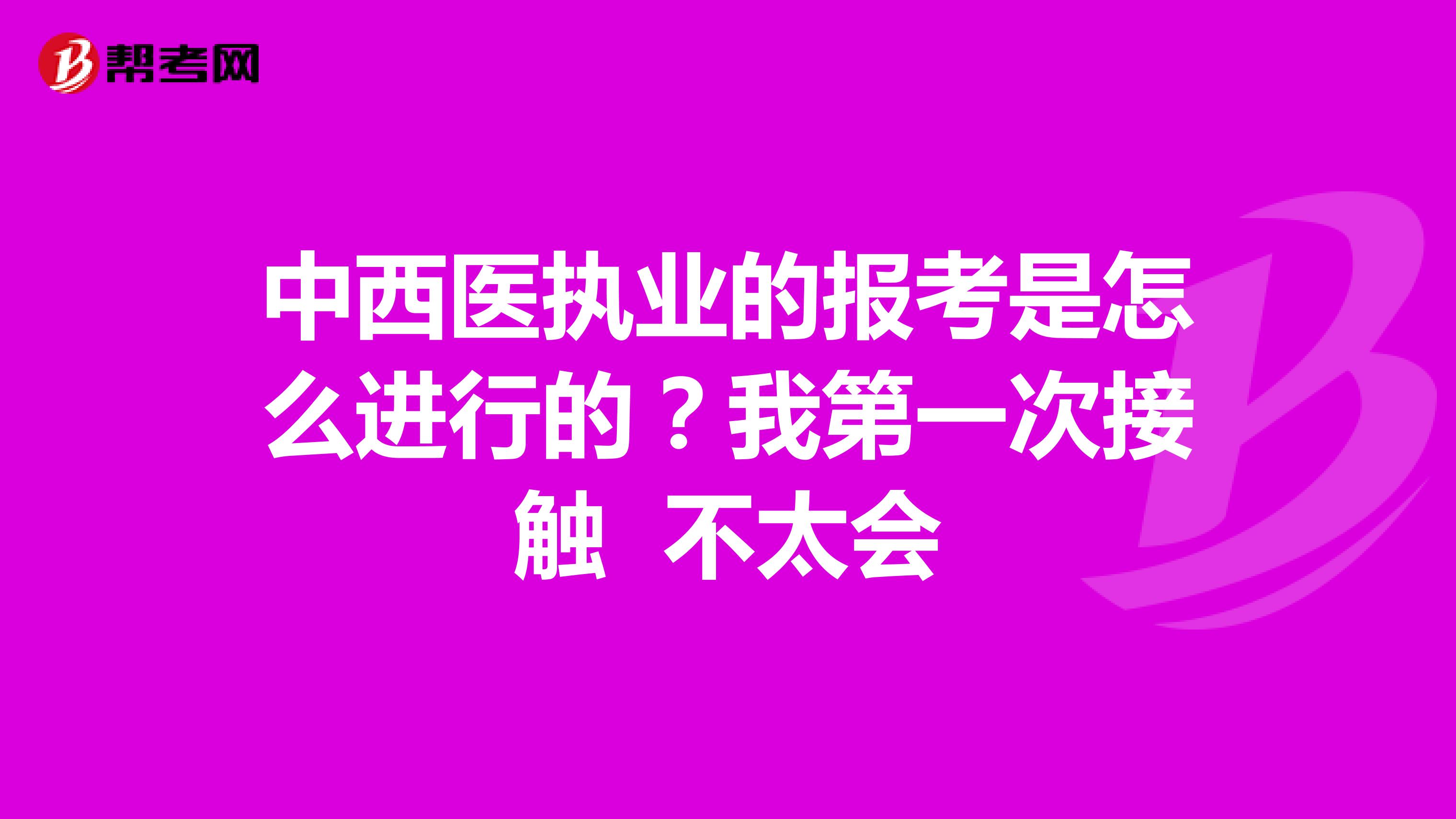 中西医执业的报考是怎么进行的？我第一次接触 不太会