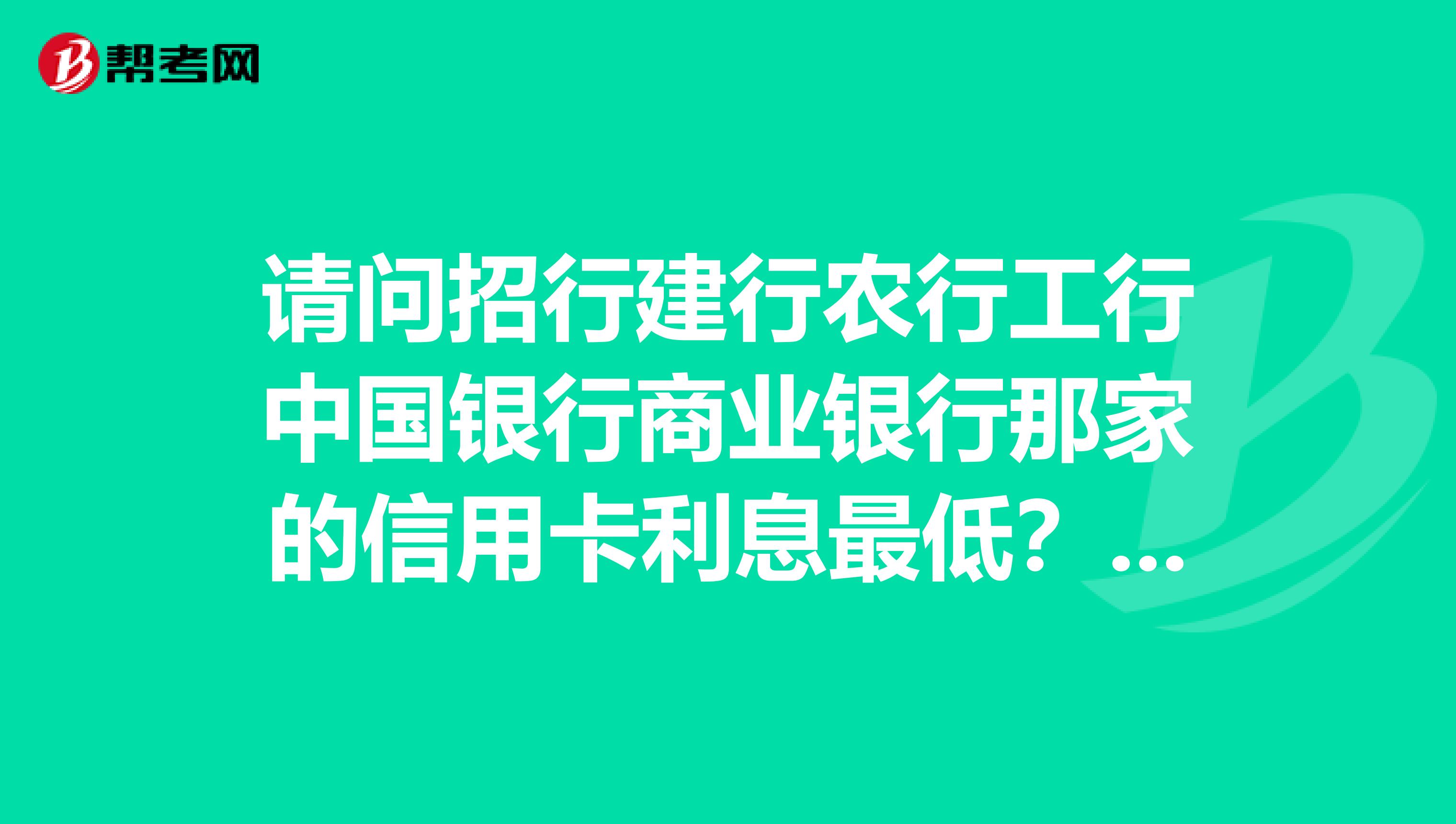 请问招行建行农行工行中国银行商业银行那家的信用卡利息最低?还款日期最长?无息分期最高?为什么?