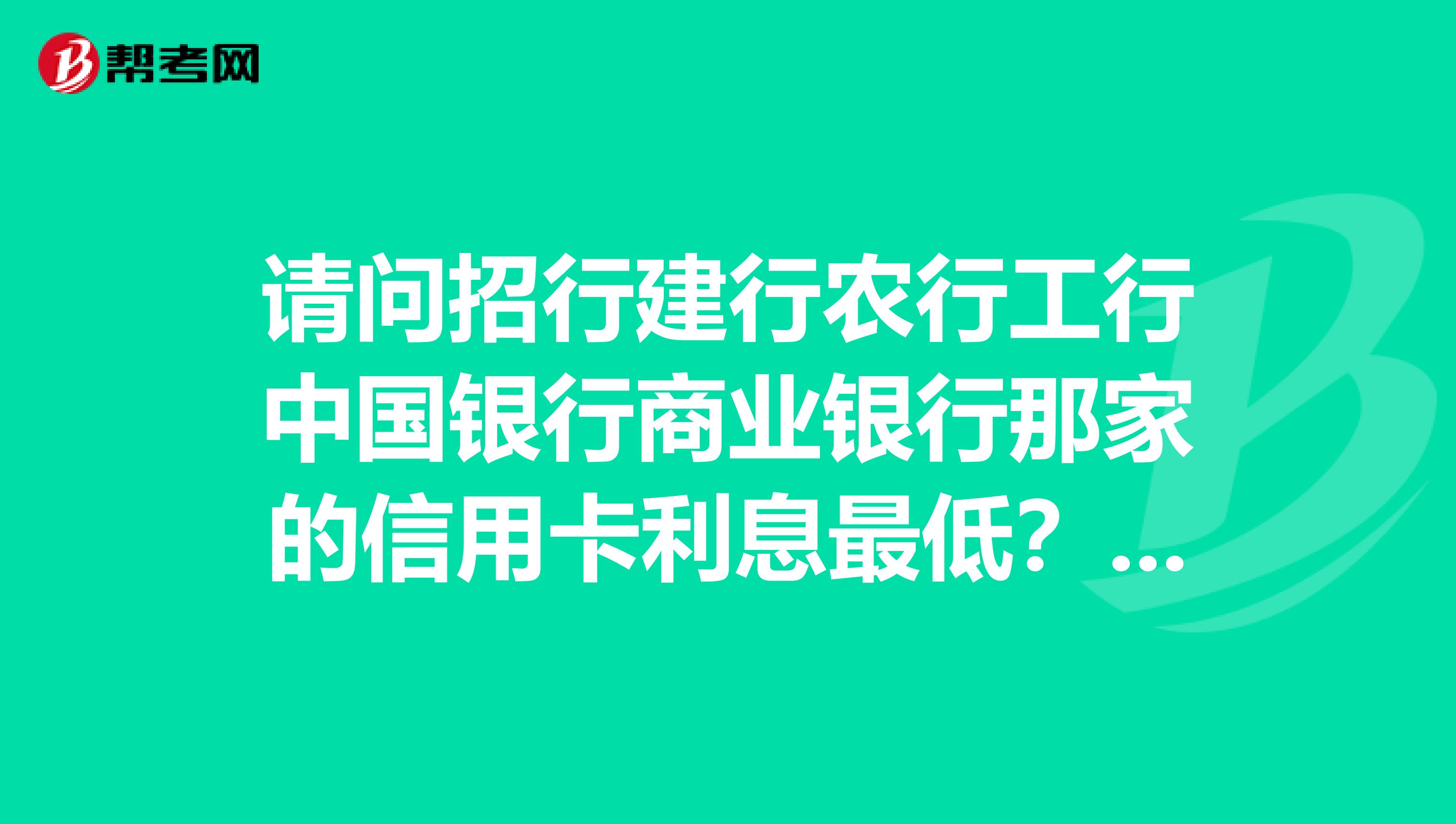 请问招行建行农行工行中国银行商业银行那家的信用卡利息最低？还款日期最长？无息分期最高？为什么？