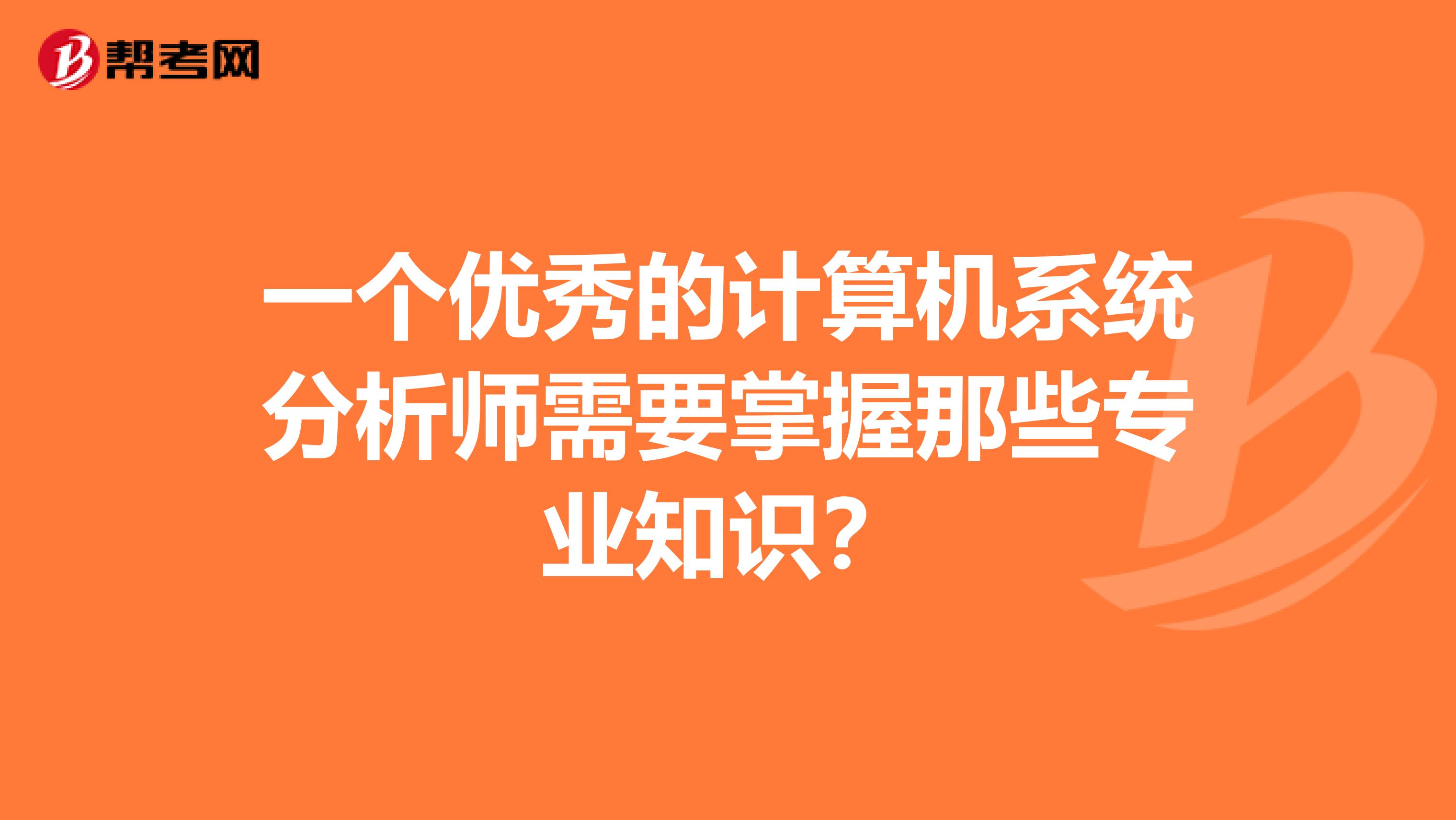 一个优秀的计算机系统分析师需要掌握那些专业知识?