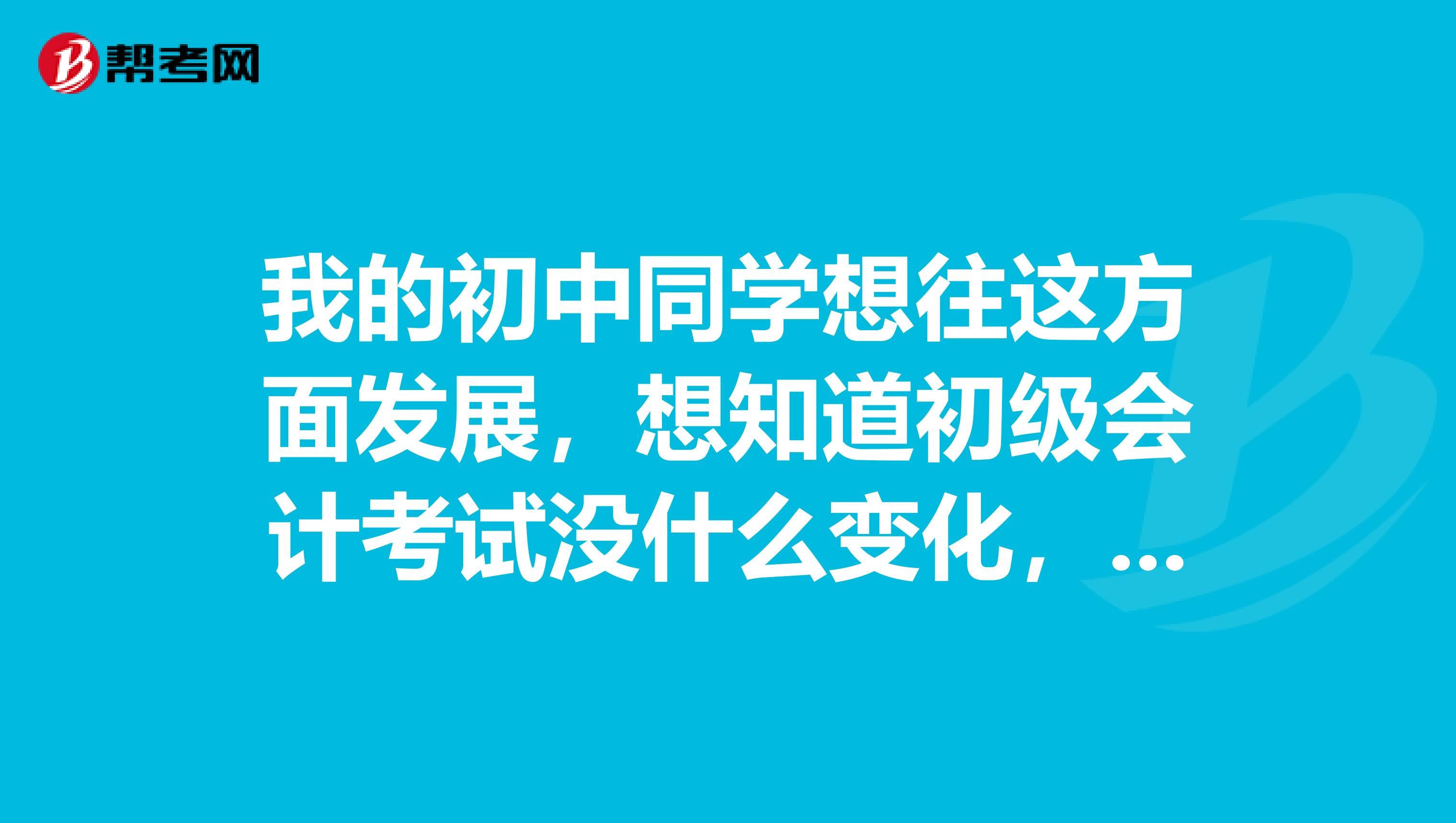 我的初中同學(xué)想往這方面發(fā)展，想知道初級會計(jì)考試沒什么變化，cma考試難度有變化嗎？