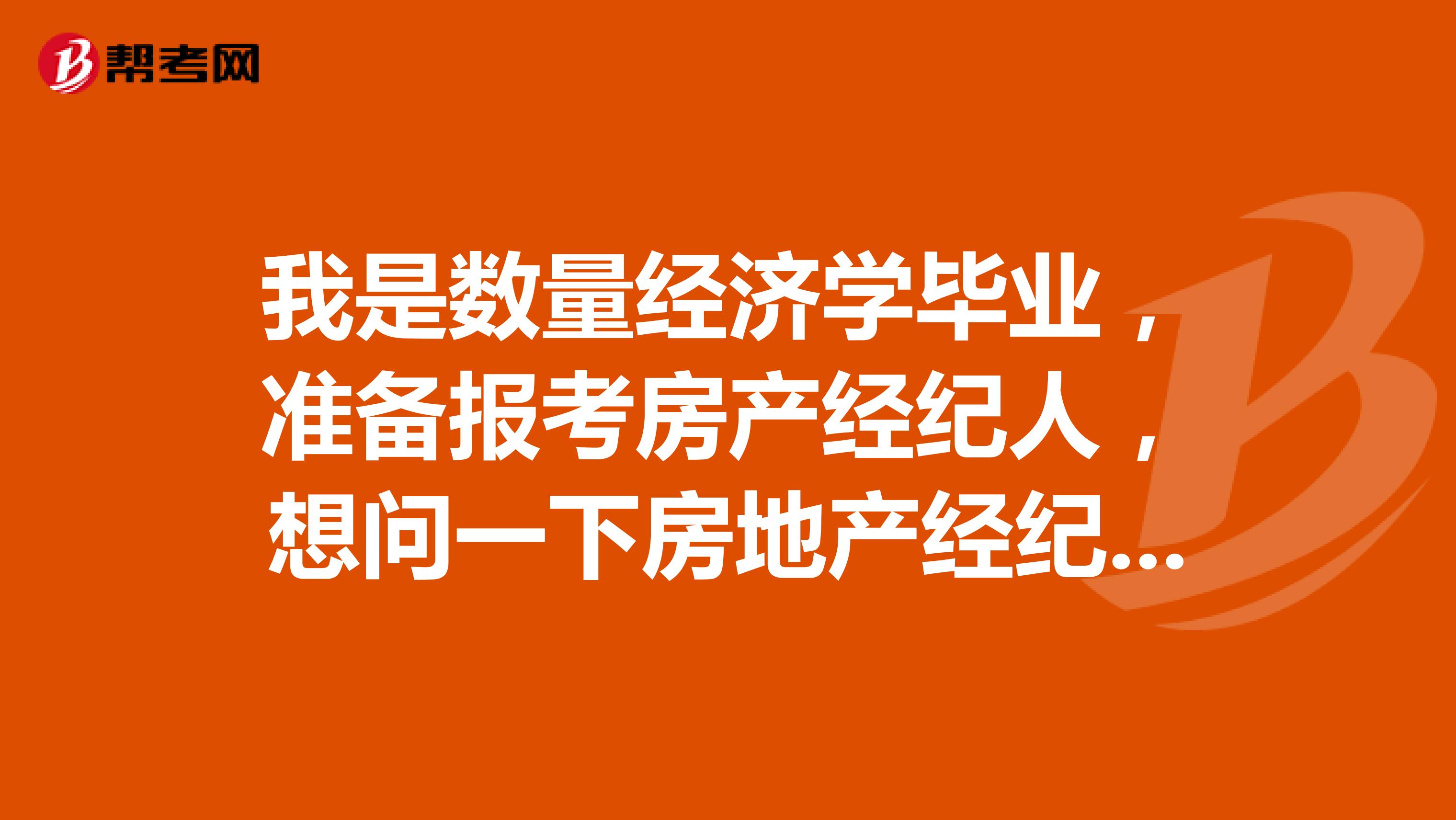 我是数量经济学毕业,准备报考房产经纪人,想问一下房地产经纪人协理基础知识是什么?