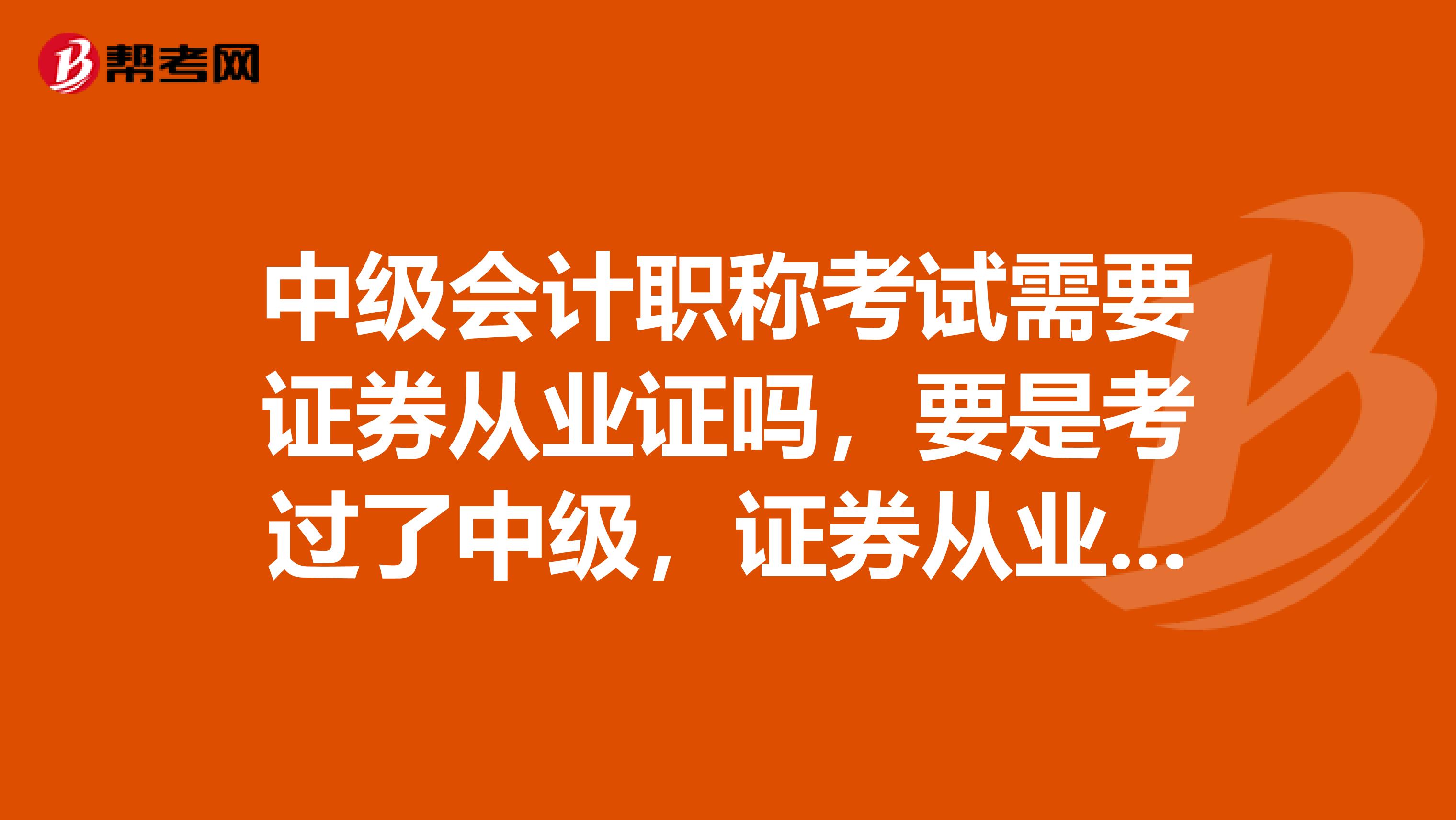 中级会计职称考试需要证券从业证吗,要是考过了中级,证券从业证对注会有什么用吗?