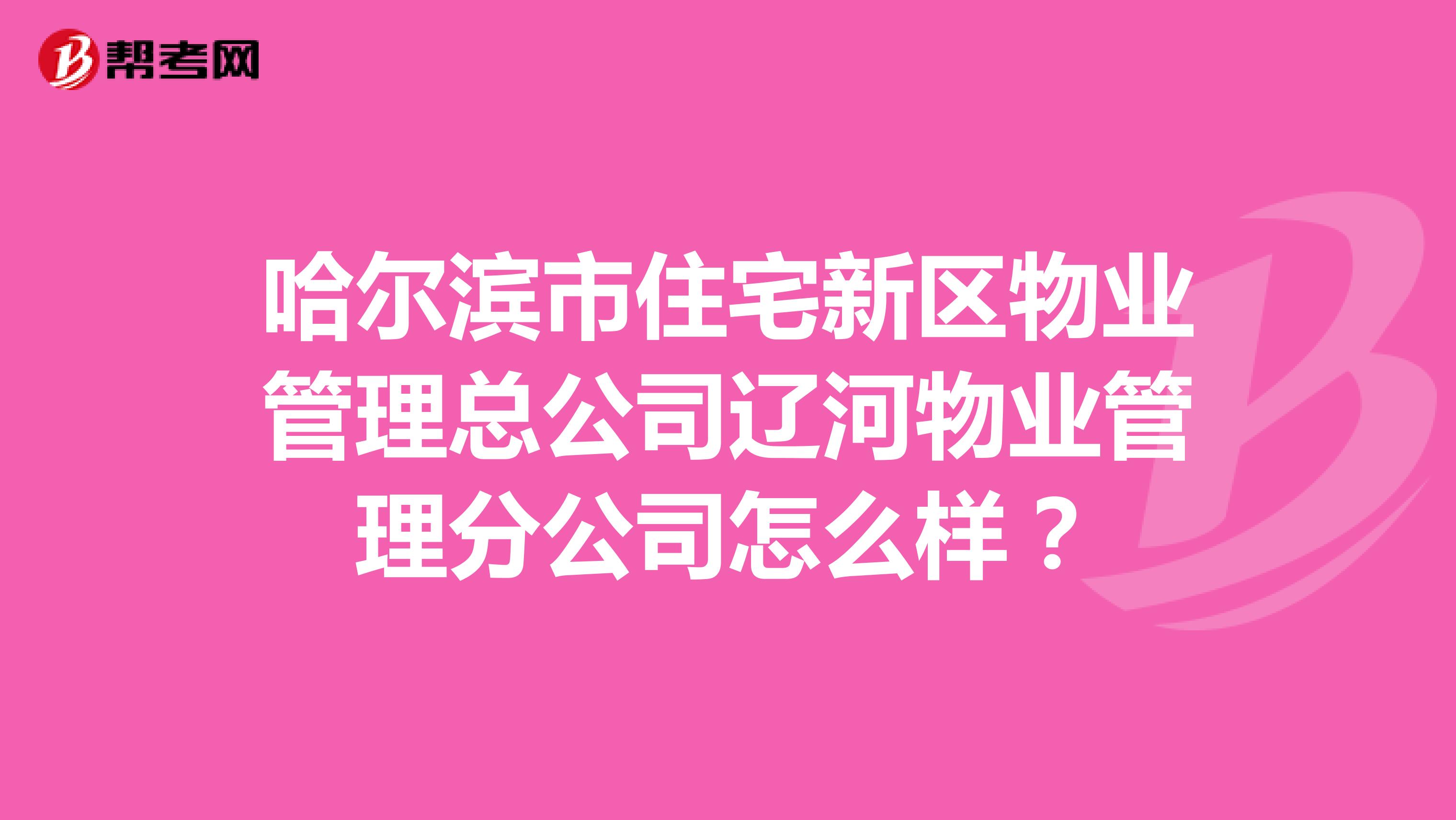 哈尔滨市住宅新区物业管理总公司辽河物业管理分公司怎么样？