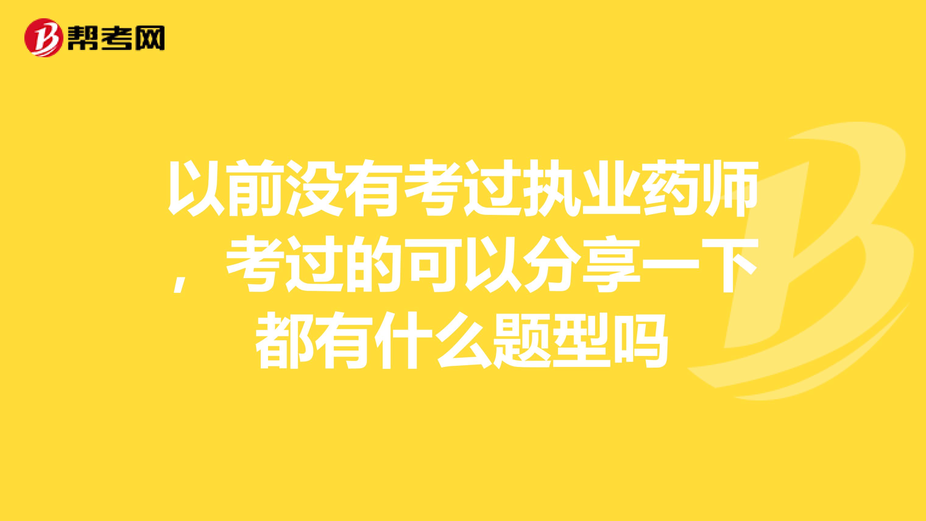 以前没有考过执业药师，考过的可以分享一下都有什么题型吗