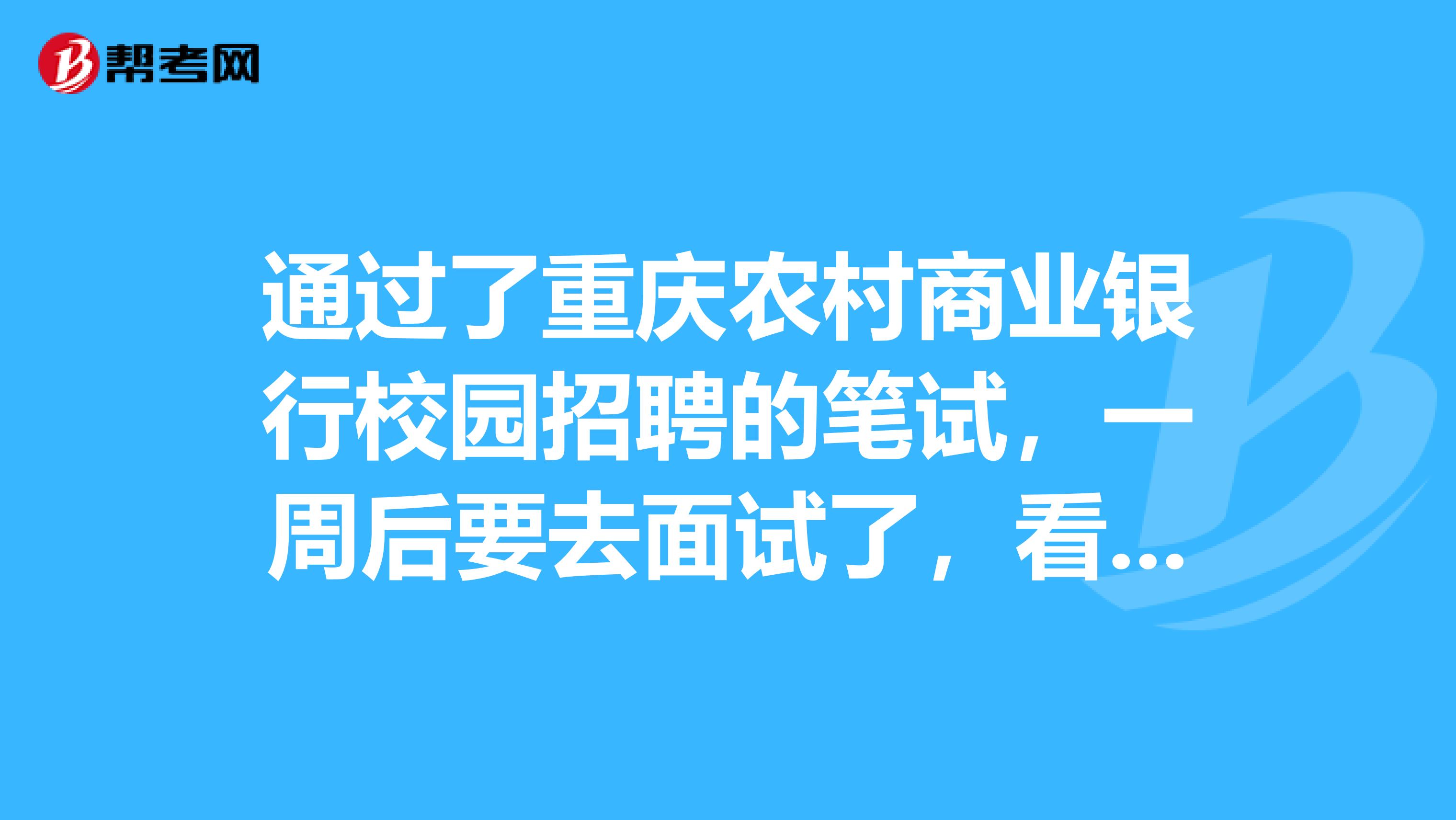 通过了重庆农村商业银行校园招聘的笔试,一周后要去面试了,看到好多人都在找关系,说不然面试肯定过不了