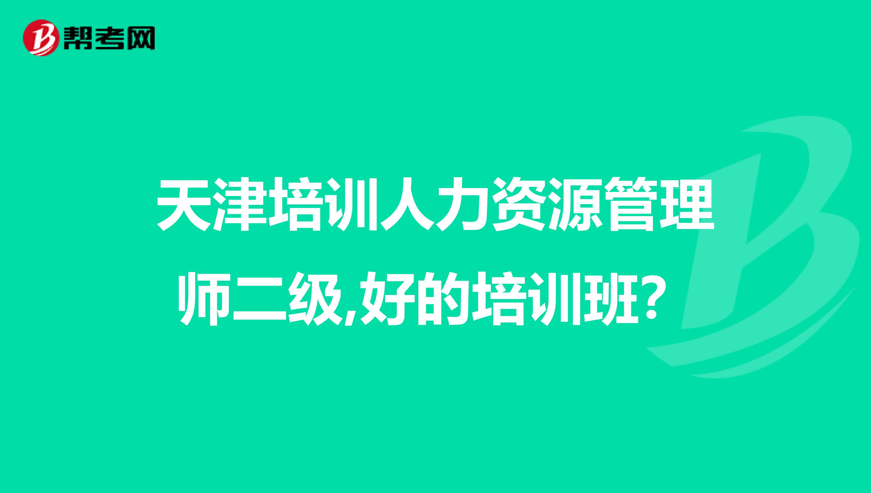 天津培训人力资源管理师二级,好的培训班?