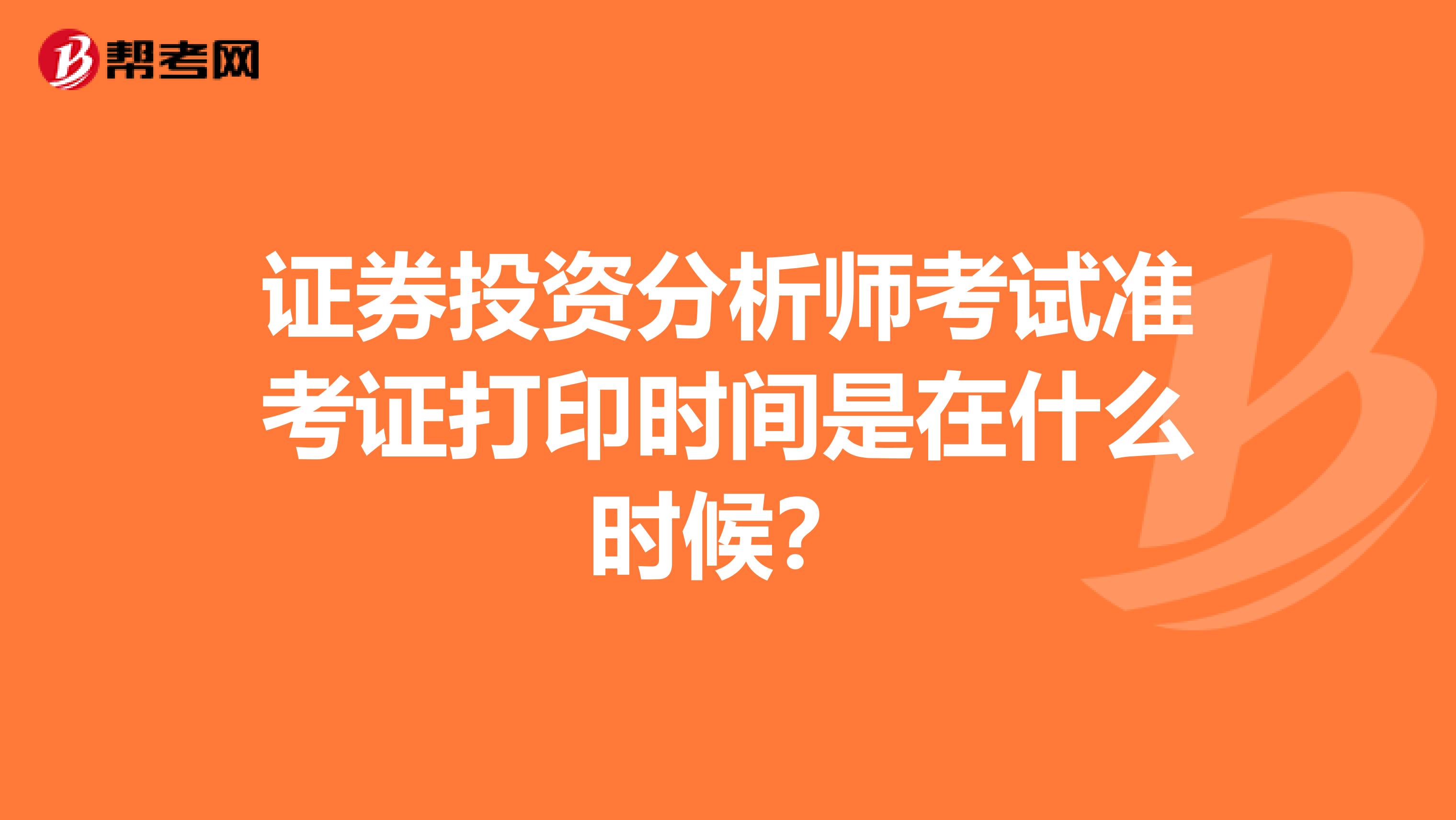 证券投资分析师考试准考证打印时间是在什么时候？