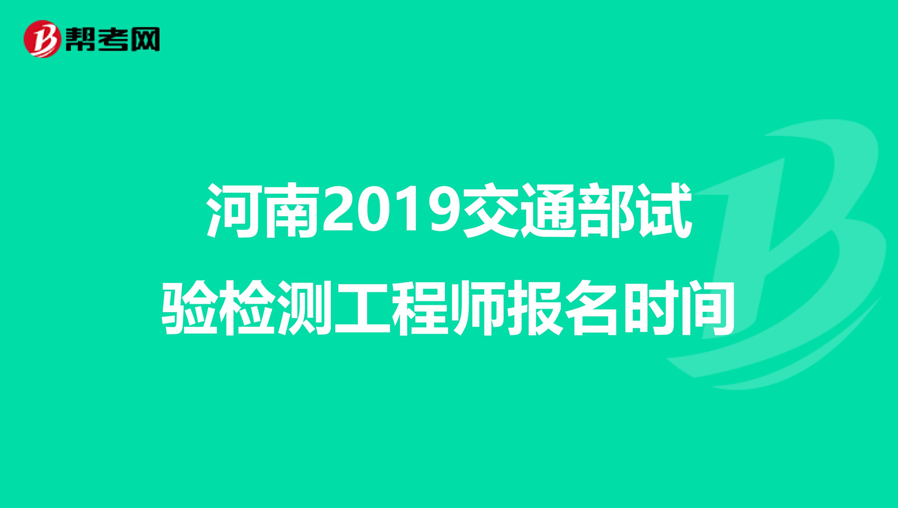 河南2019交通部试验检测工程师报名时间