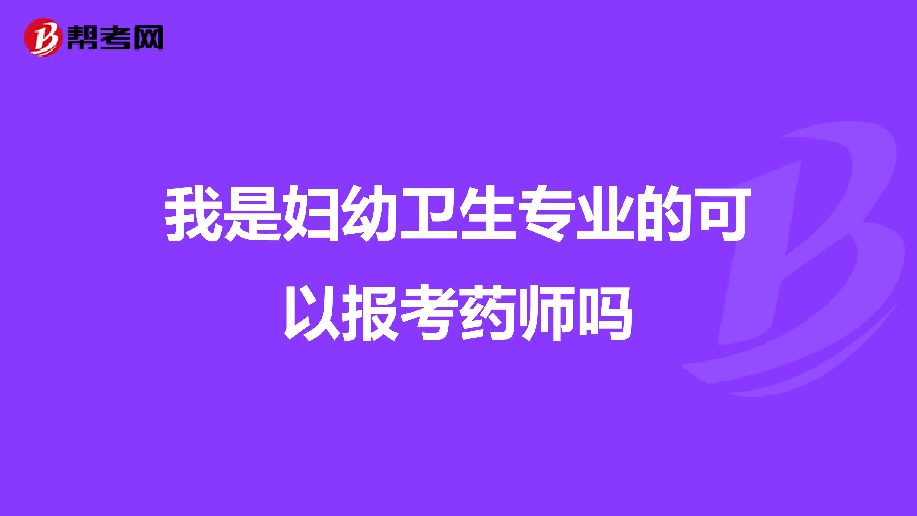 我是妇幼卫生专业的可以报考药师吗