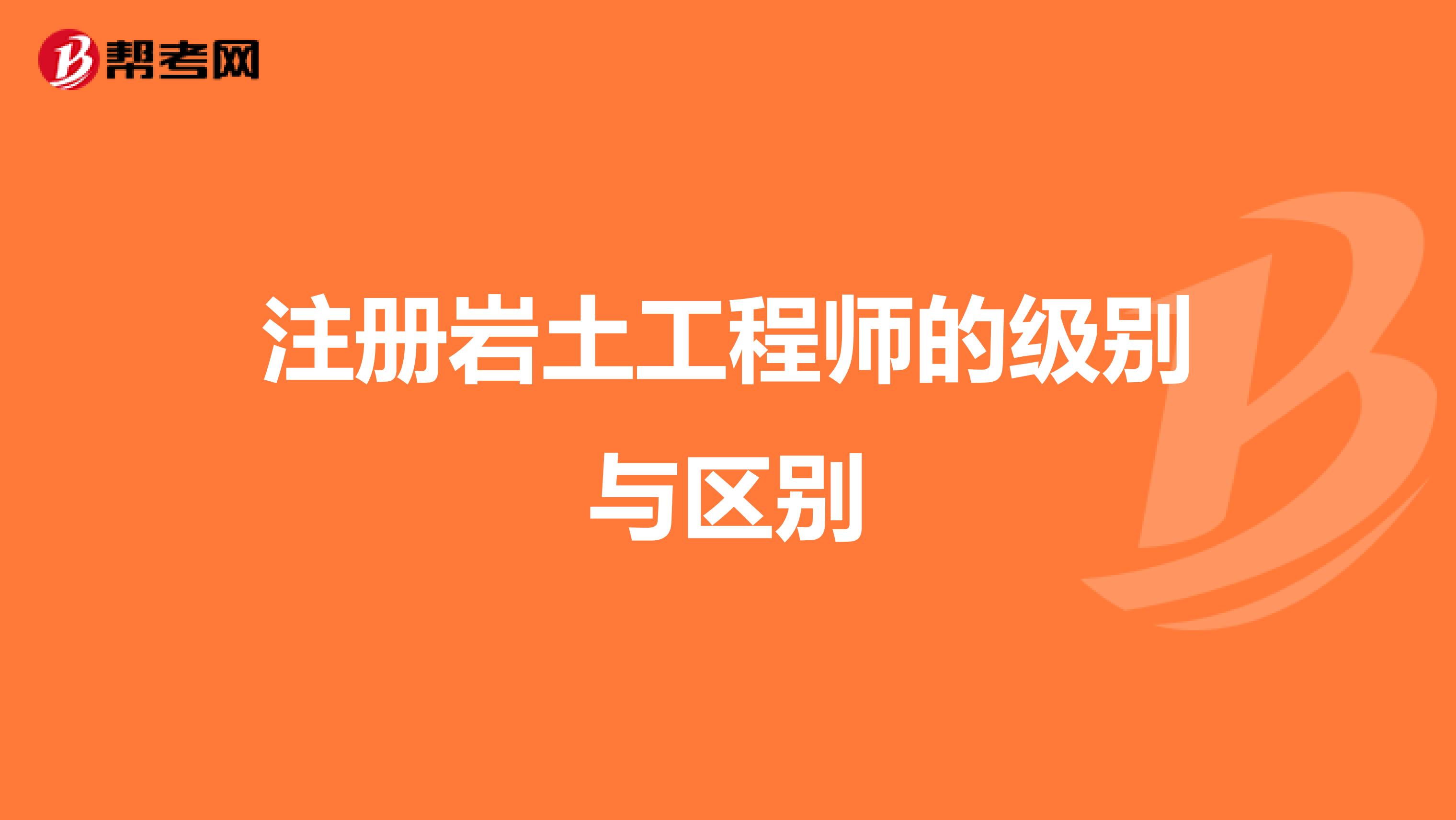 注册岩土工程师的级别与区别