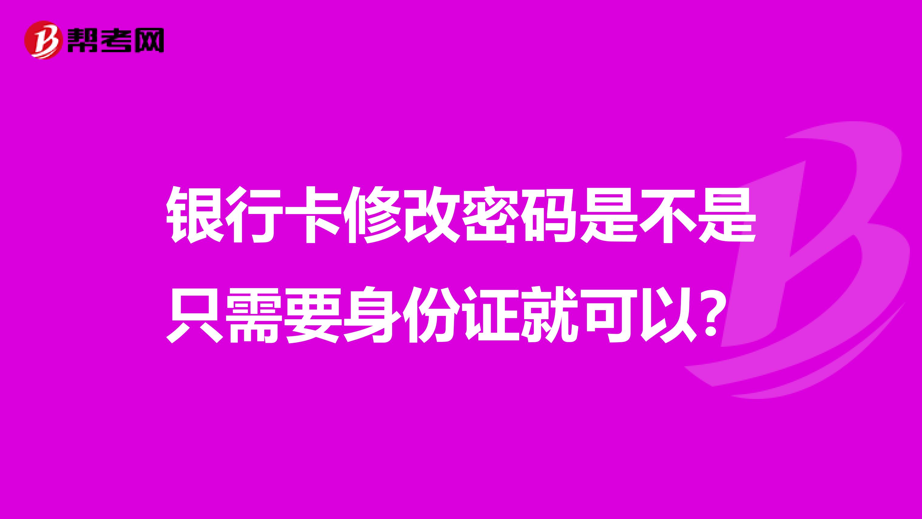 银行卡修改密码是不是只需要身份证就可以？