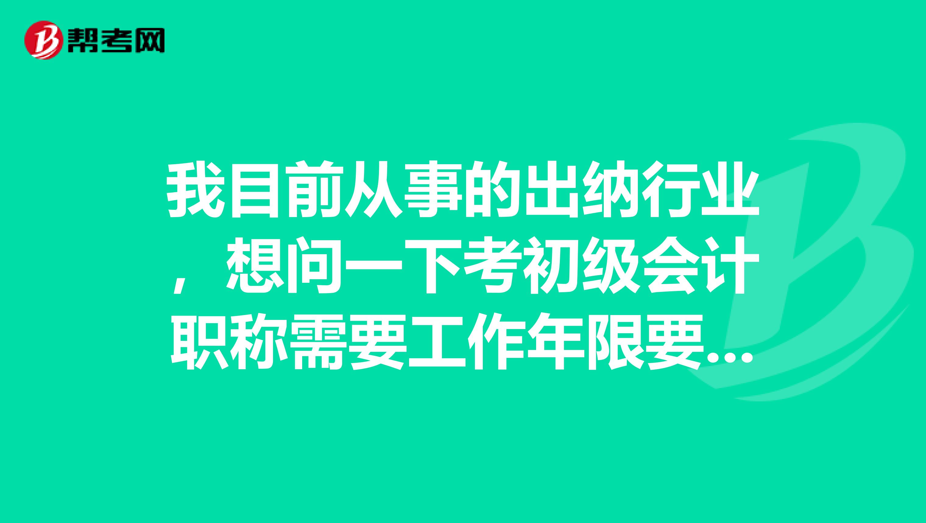 我目前从事的出纳行业,想问一下考初级会计职称需要工作年限要求吗?