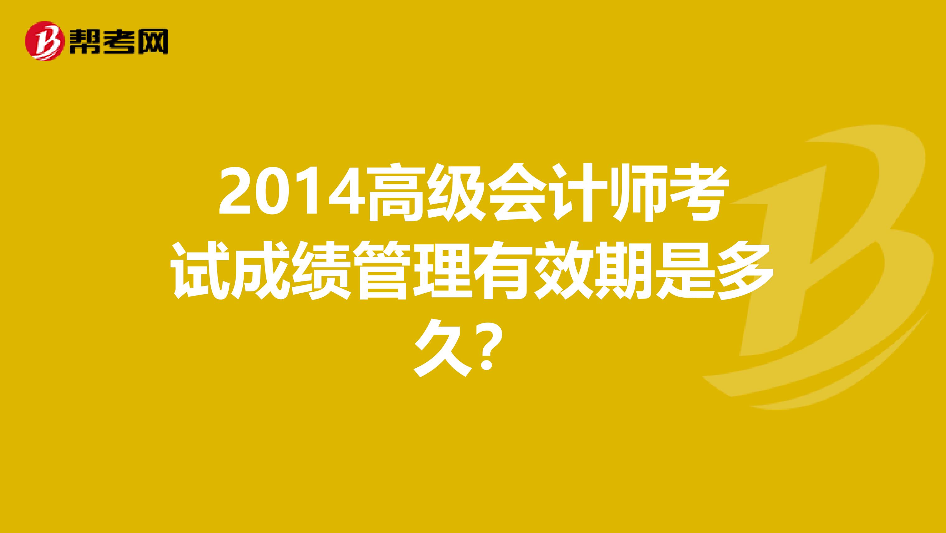 2014高级会计师考试成绩管理有效期是多久?